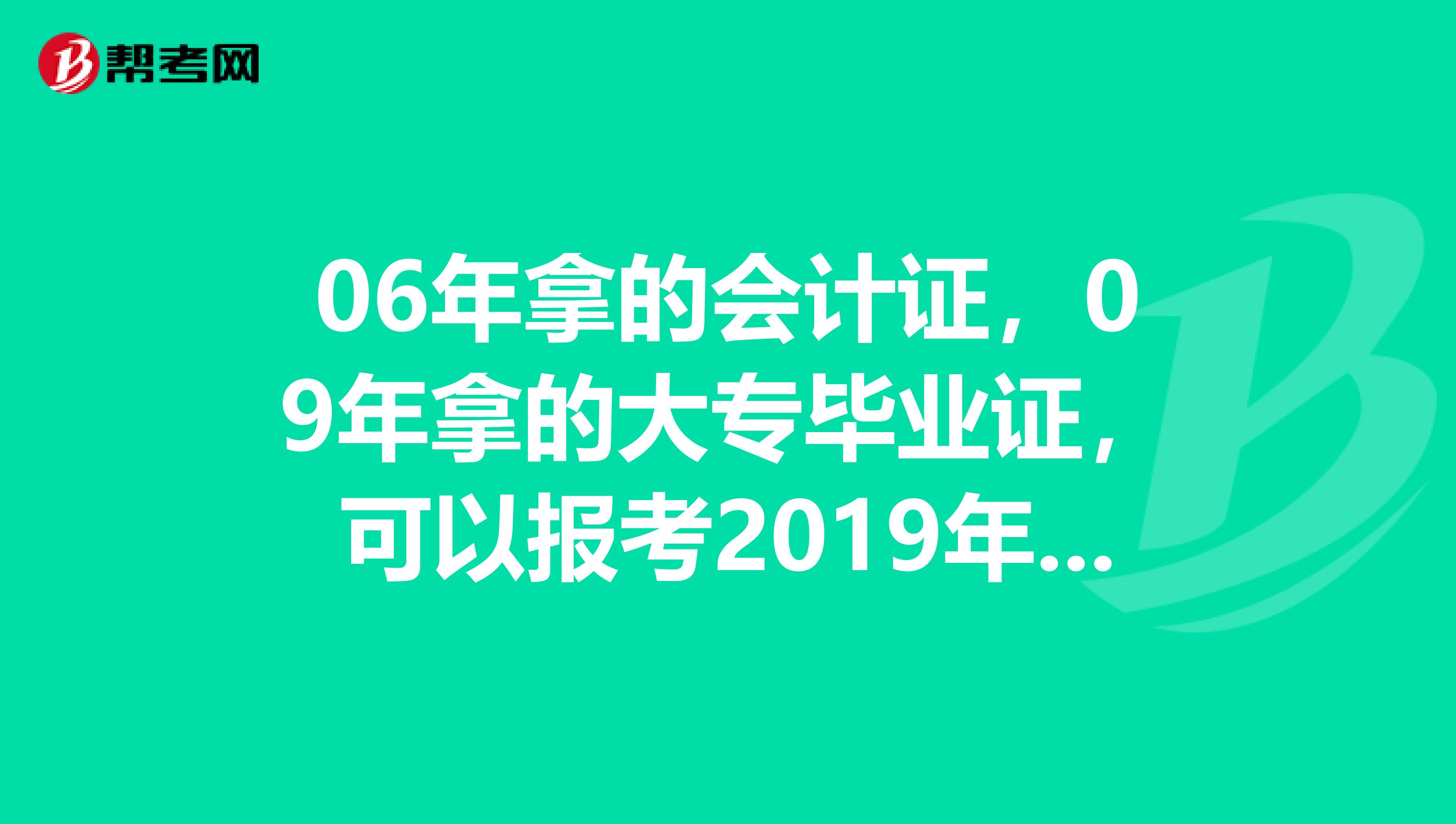 06年拿的会计证,09年拿的大专毕业证,可以报考2019年会计中级职称考试吗