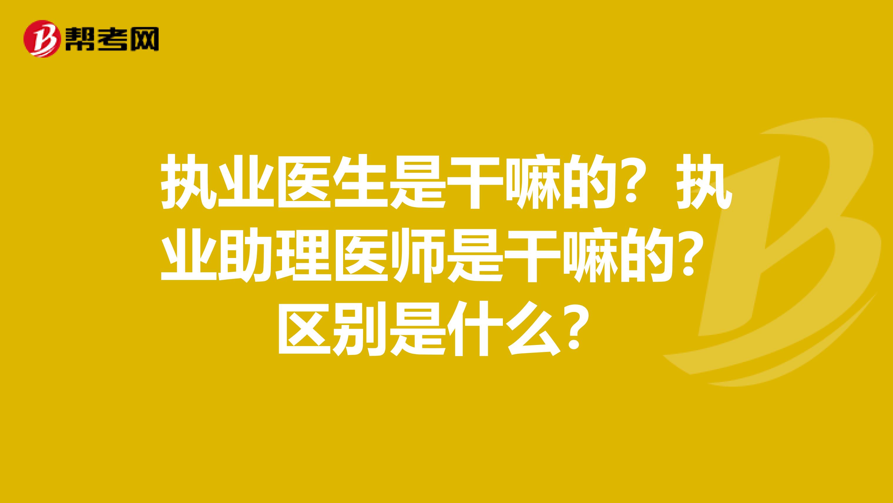 执业医生是干嘛的？执业助理医师是干嘛的？区别是什么？