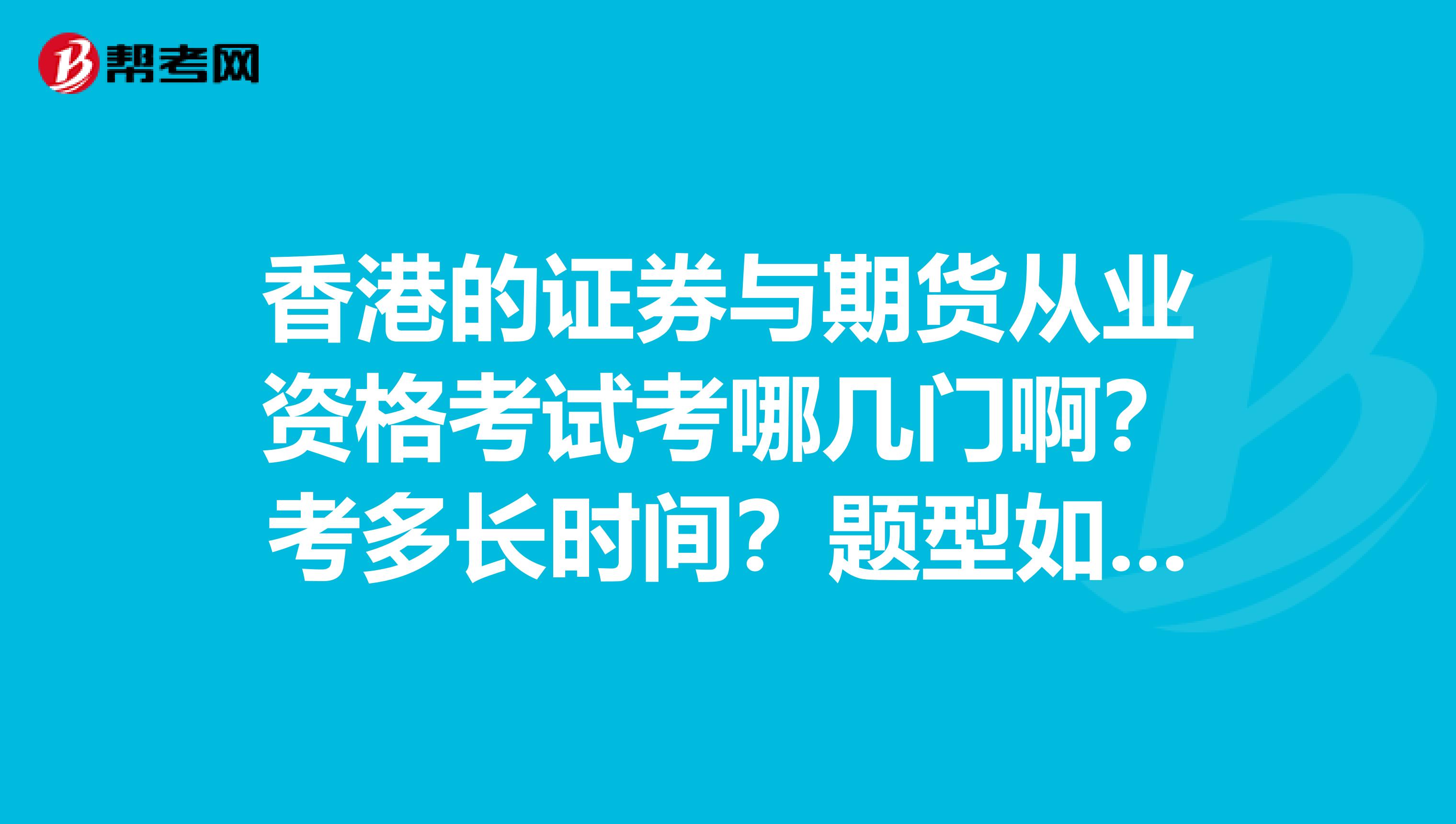 香港的证券与期货从业资格考试考哪几门啊?考多长时间?题型如何?难度如何?