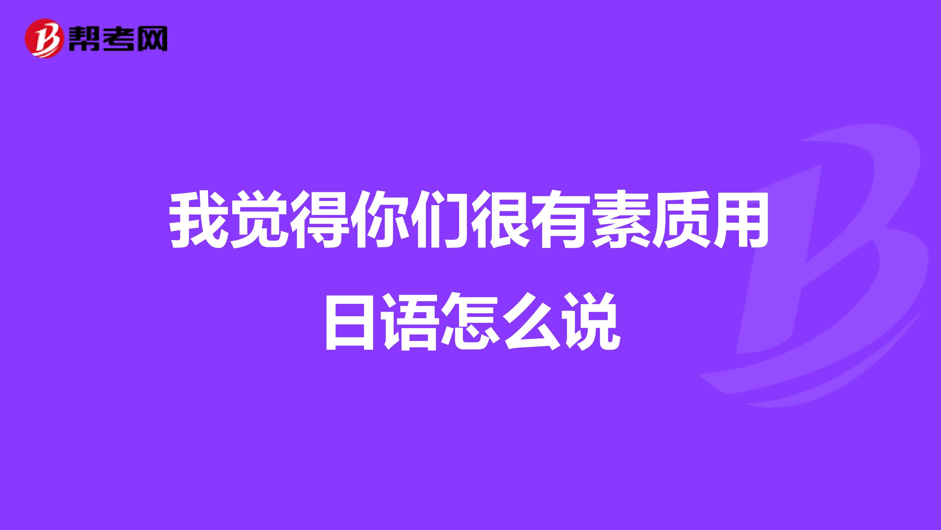 我觉得你们很有素质用日语怎么说