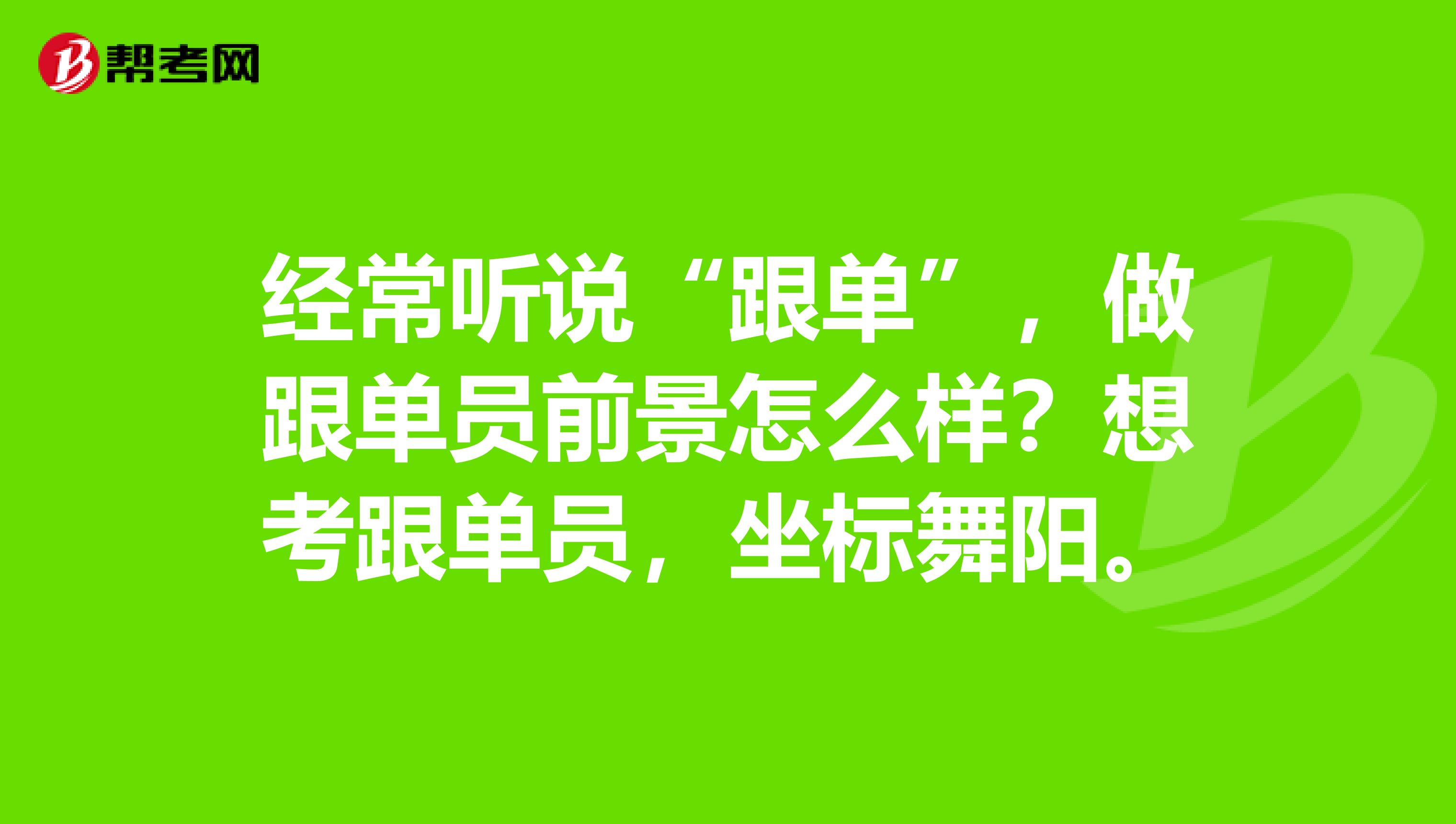 经常听说“跟单”，做跟单员前景怎么样？想考跟单员，坐标舞阳。