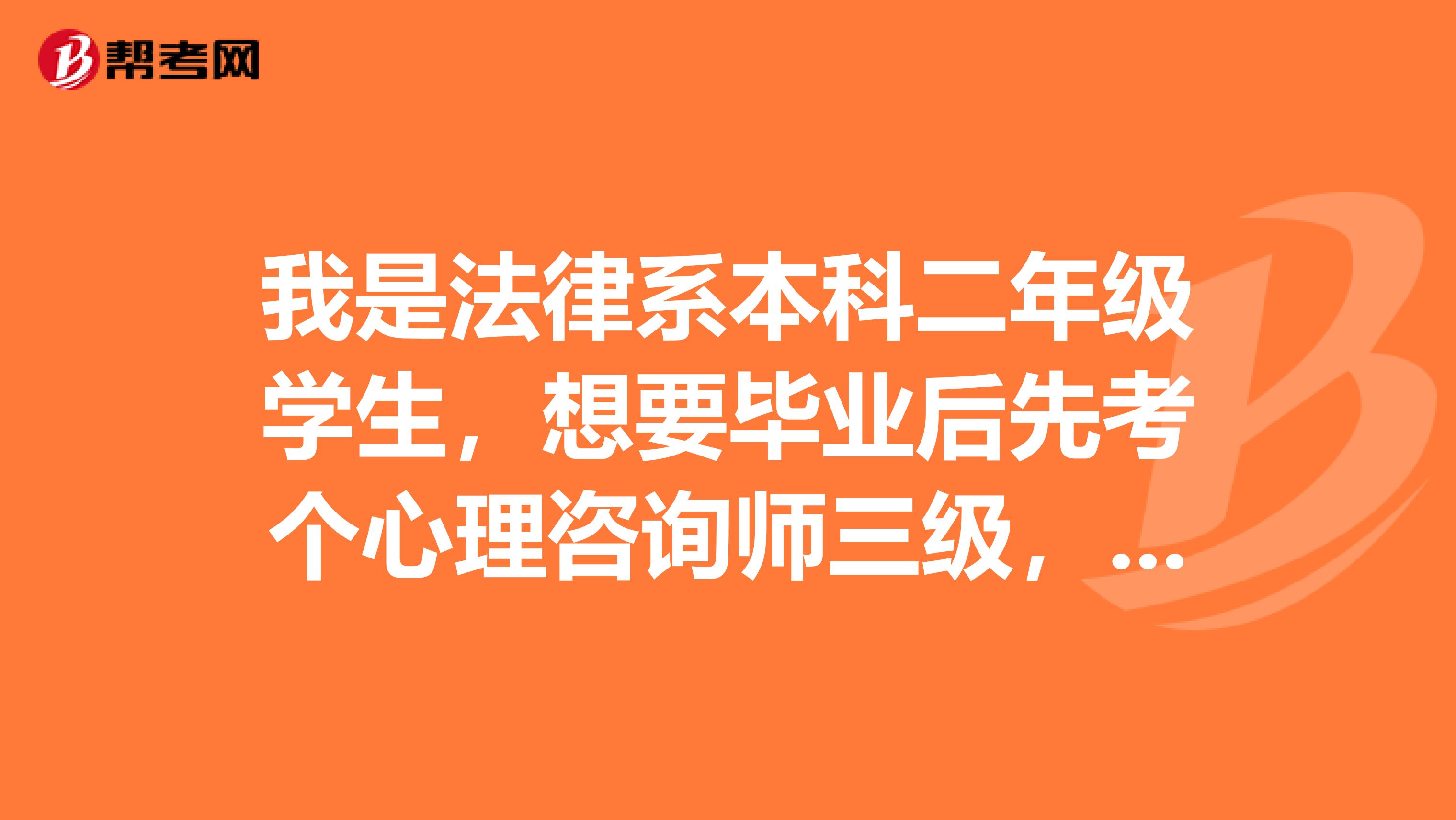 我是法律系本科二年级学生，想要毕业后先考个心理咨询师三级，有好的建议吗？
