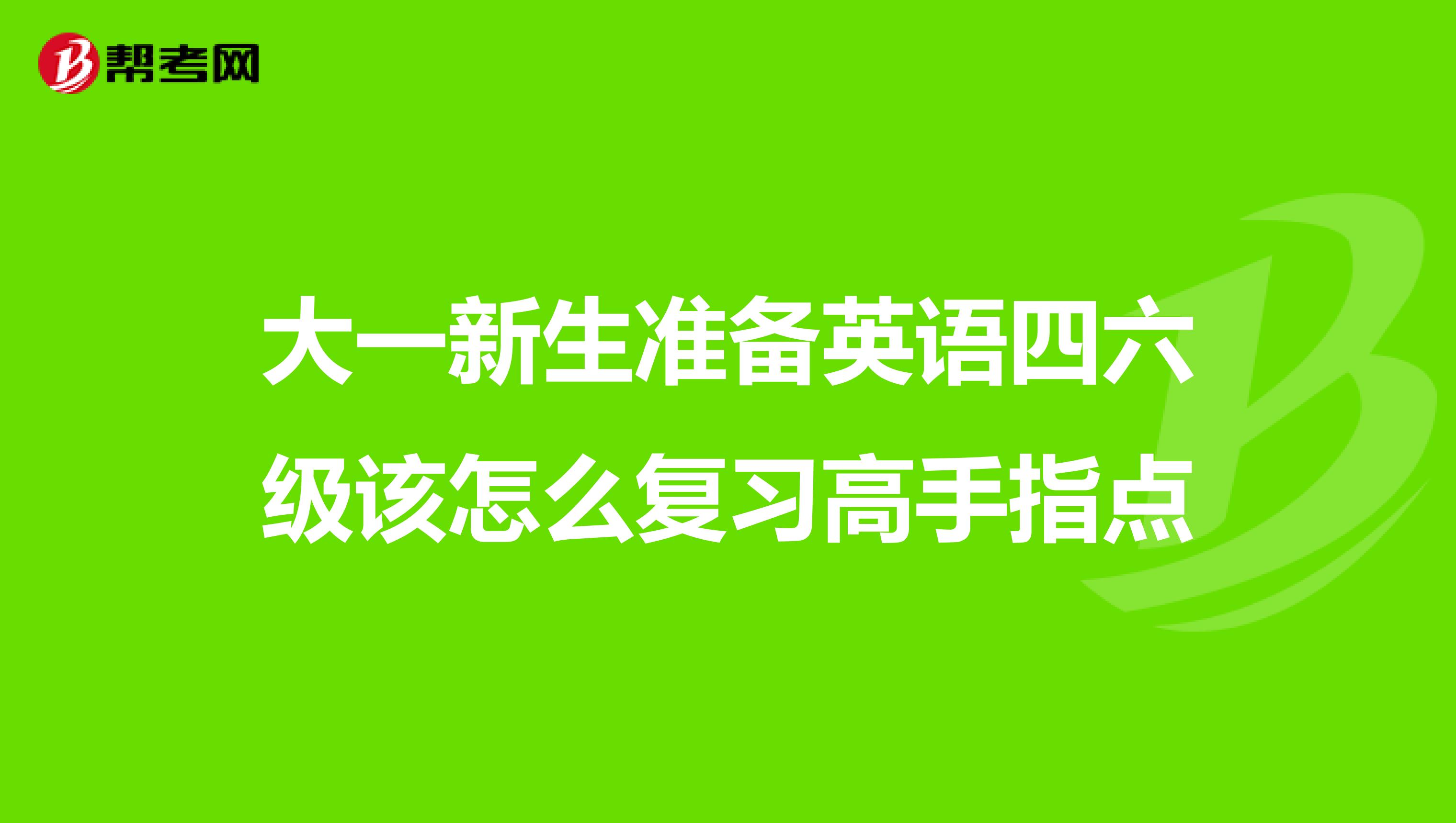 大一新生准备英语四六级该怎么复习高手指点