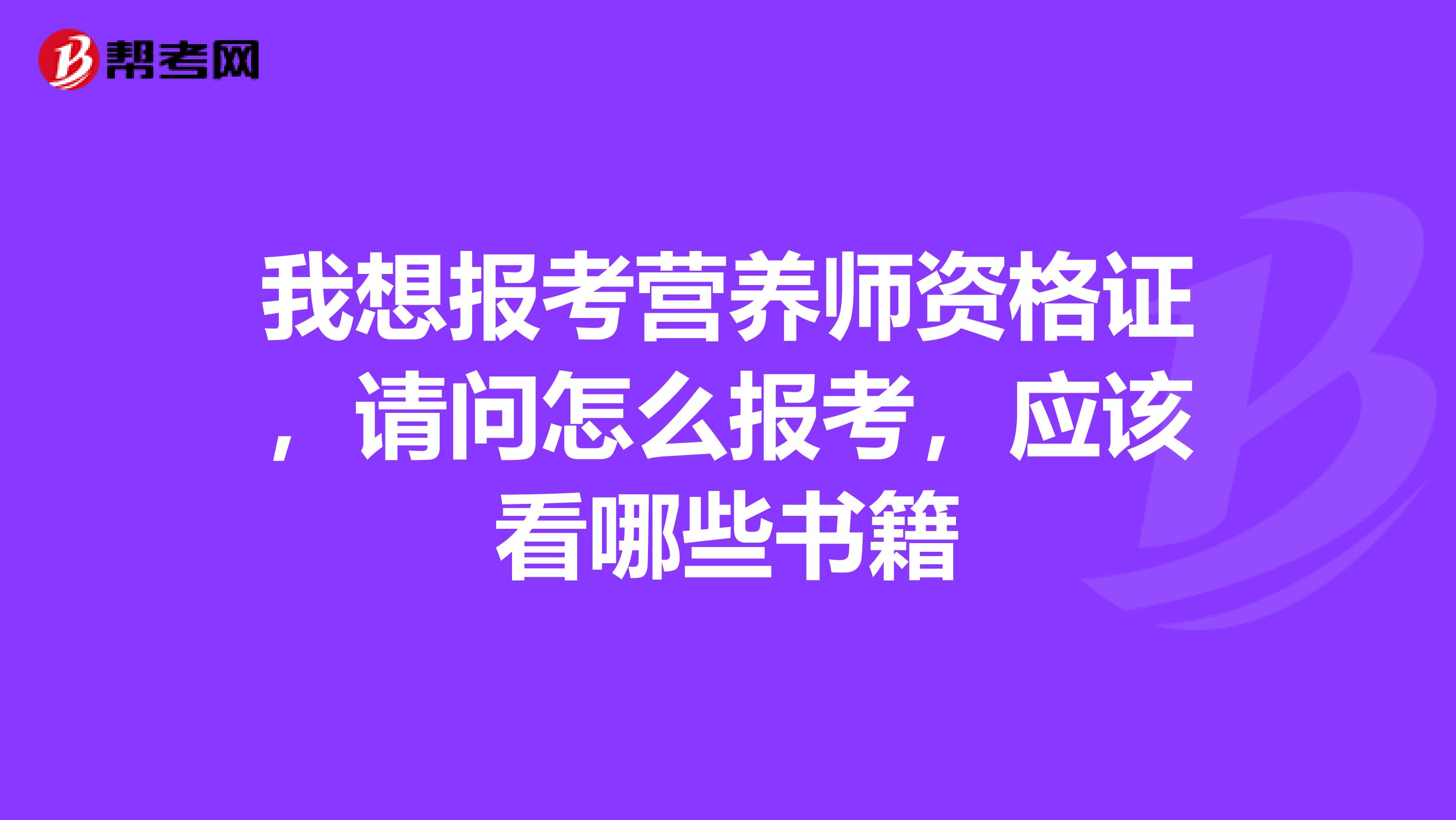 我想報考營養師資格證，請問怎么報考，應該看哪些書籍