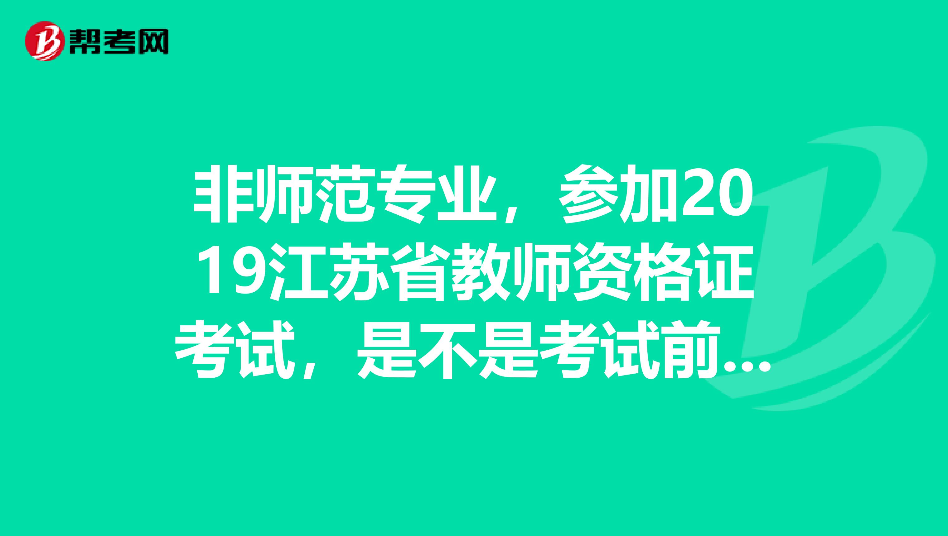 非师范专业,参加2019江苏省教师资格证考试,是不是考试前要先自考教