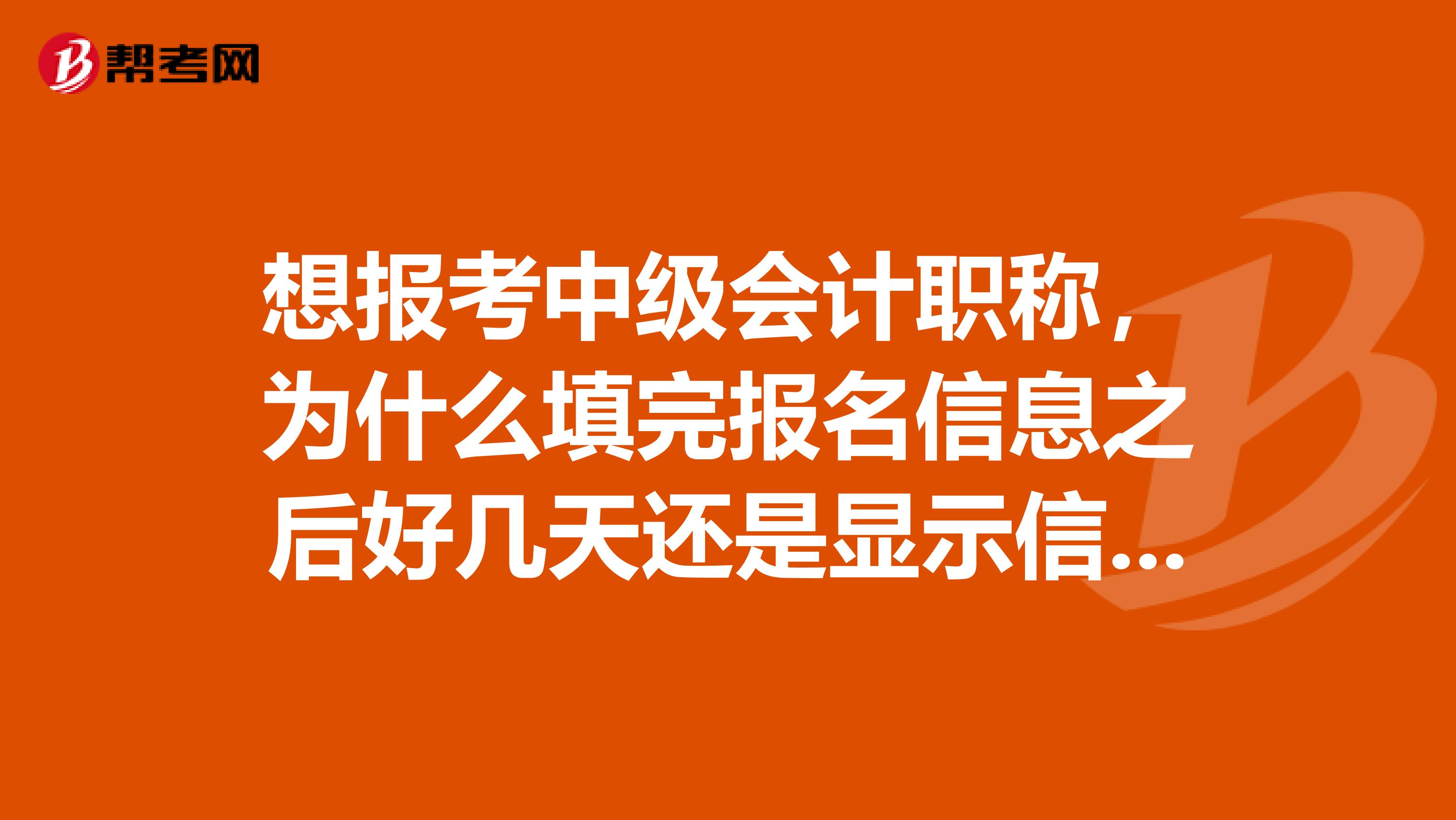 想报考中级会计职称，为什么填完报名信息之后好几天还是显示信息正审核中，一般审核信息几天？