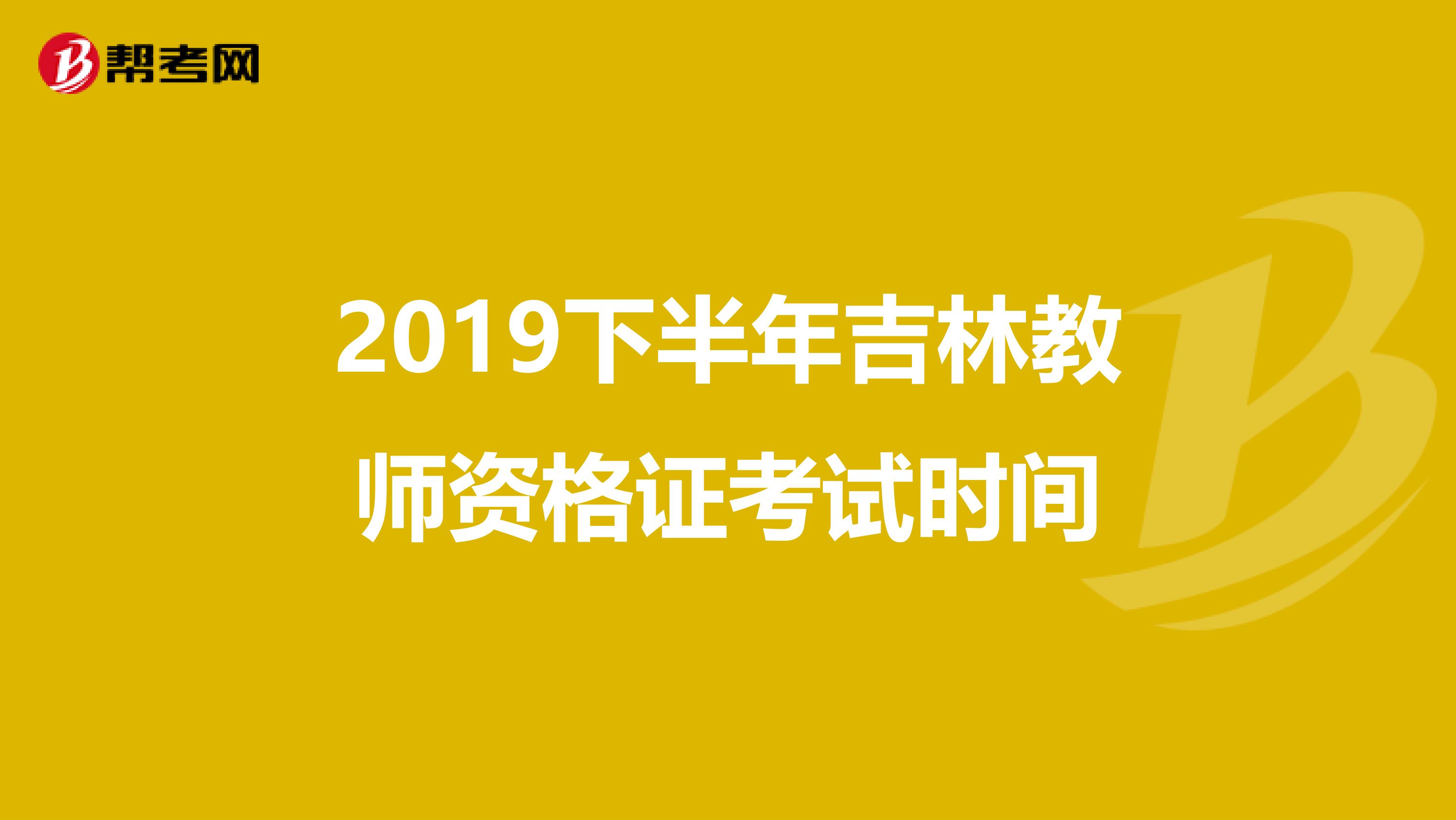 2019下半年吉林教师资格证考试时间