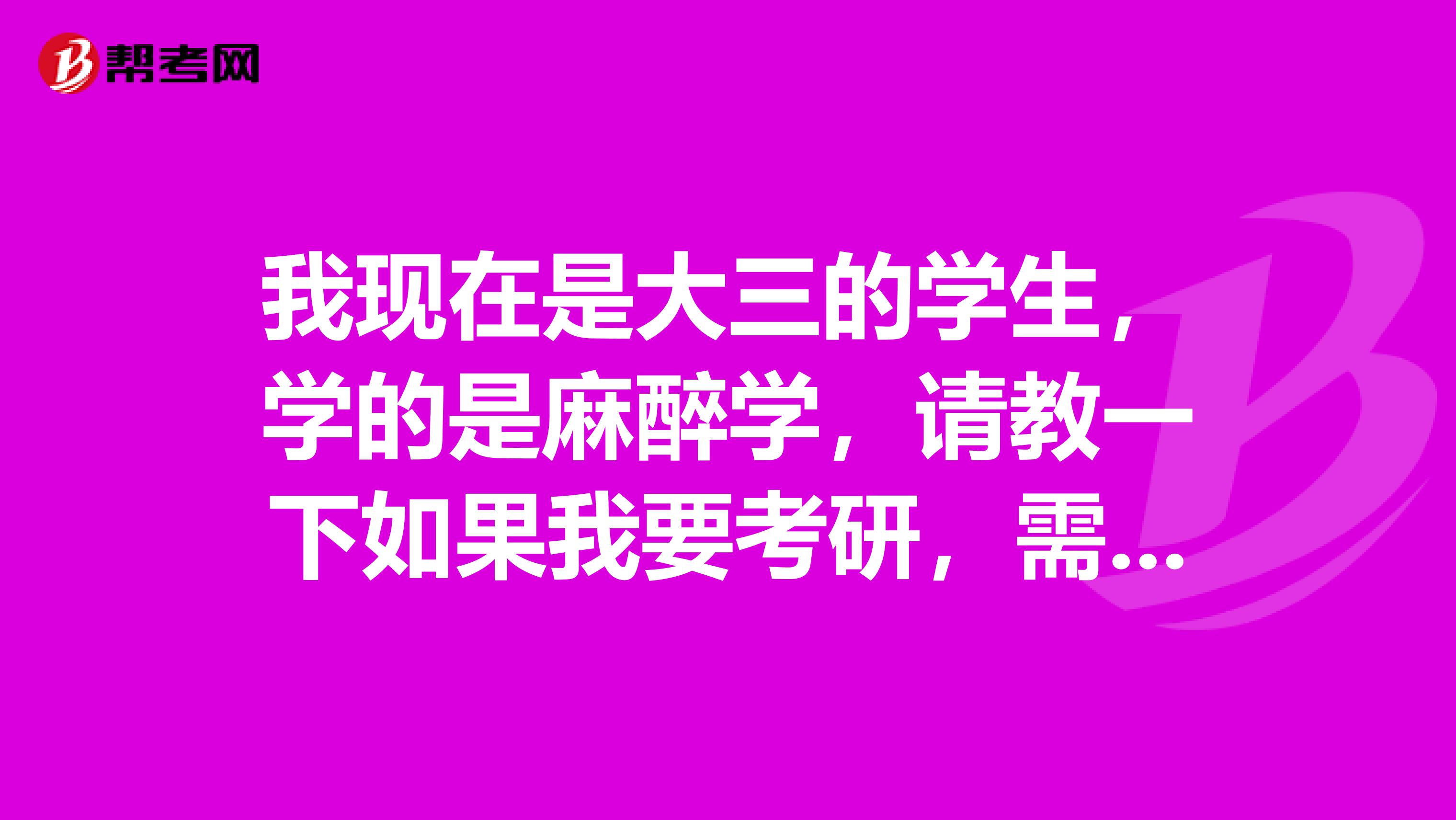 我现在是大三的学生,学的是麻醉学,请教一下如果我要考研,需要怎么准备,那些大学的麻醉研究生比较好