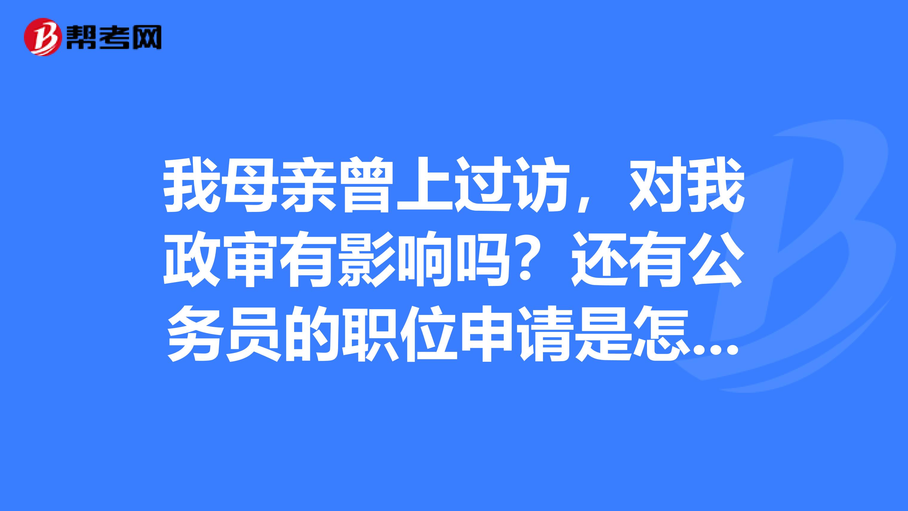 我母亲曾上过访，对我政审有影响吗？还有公务员的职位申请是怎么回事