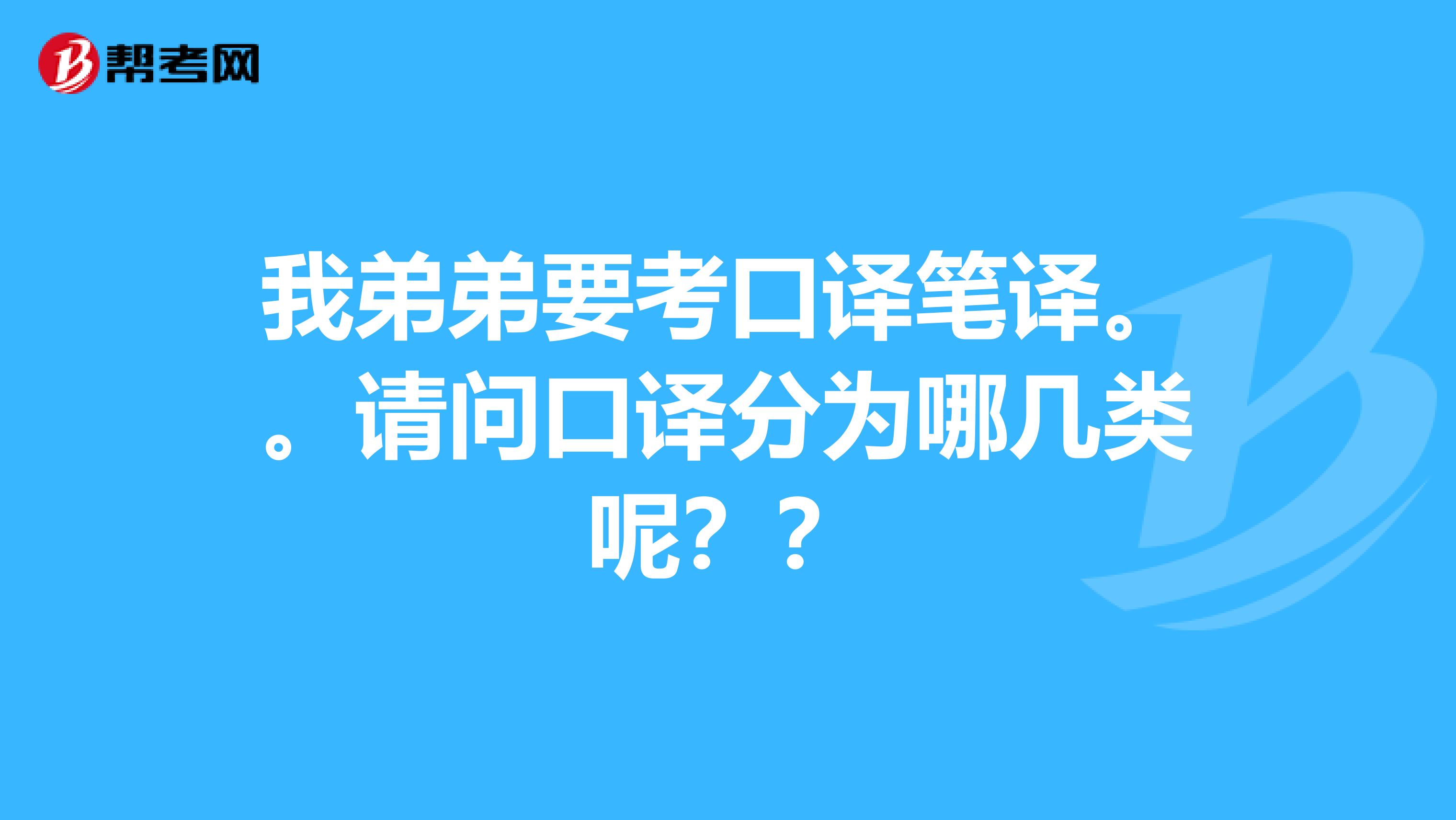 我弟弟要考口譯筆譯。。請問口譯分為哪幾類呢？？
