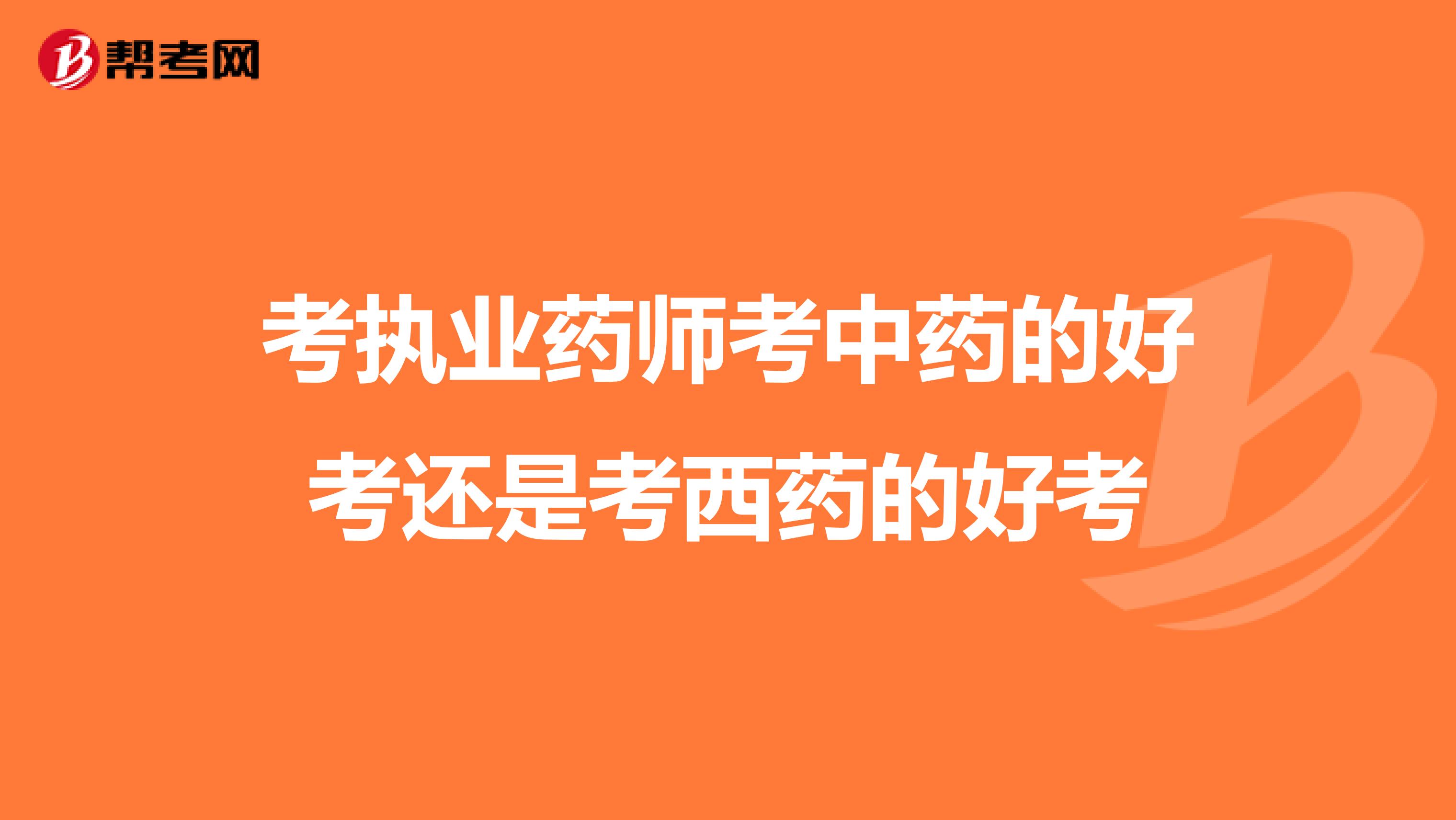考执业药师考中药的好考还是考西药的好考