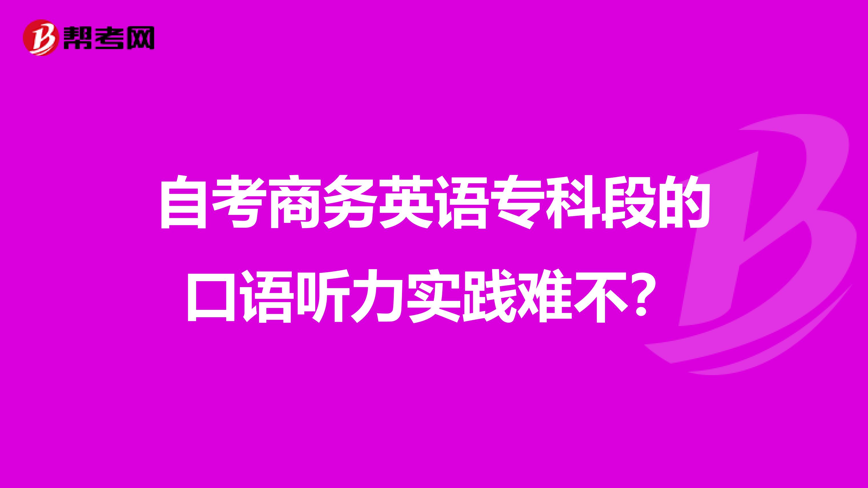 自考商务英语专科段的口语听力实践难不？
