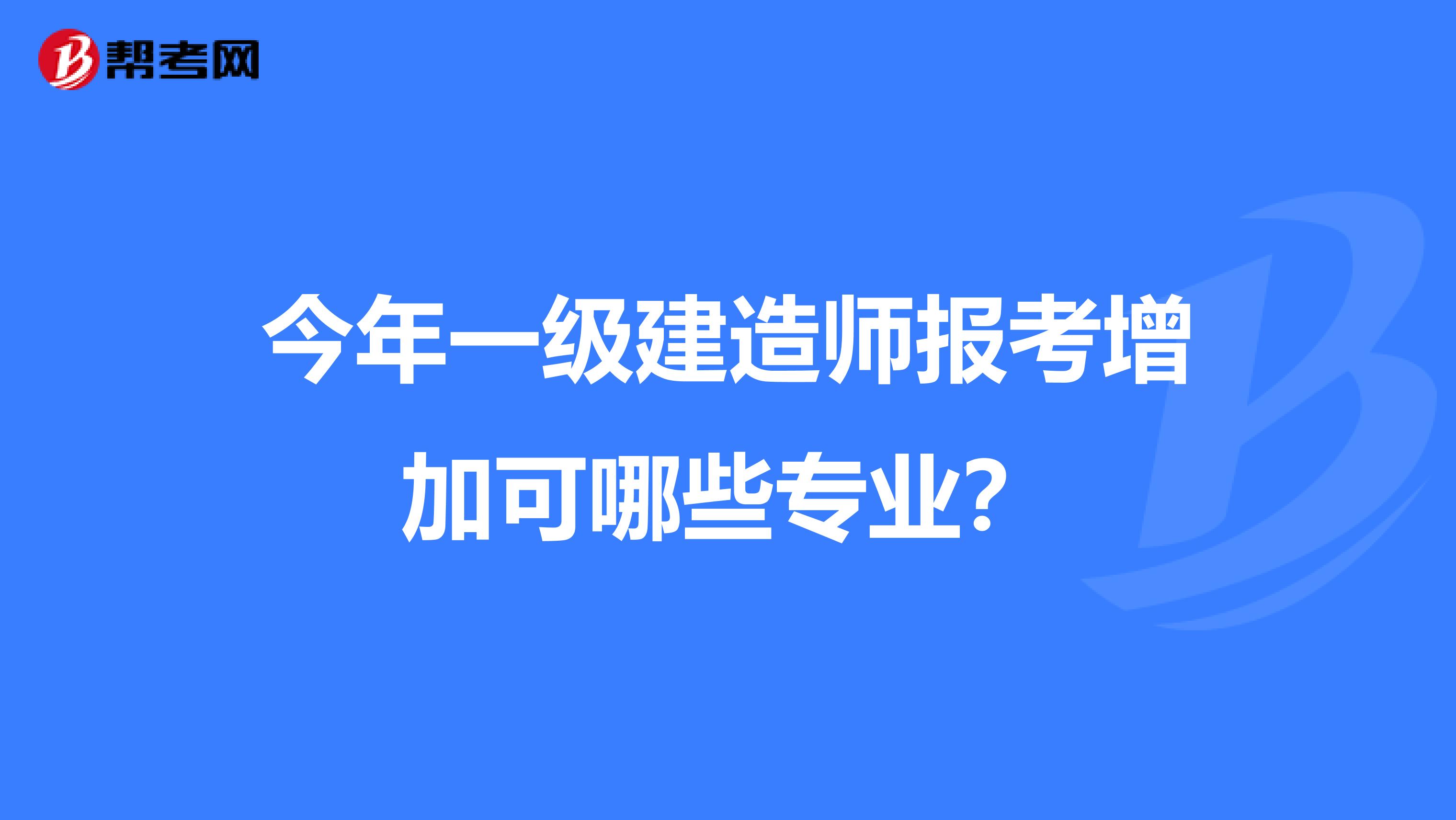 今年一级建造师报考增加可哪些专业?