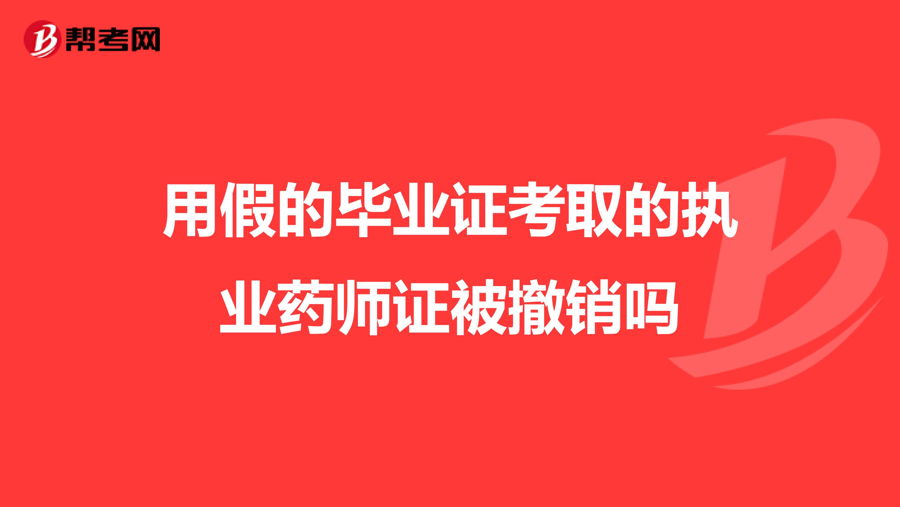 用假的毕业证考取的执业药师证被撤销吗