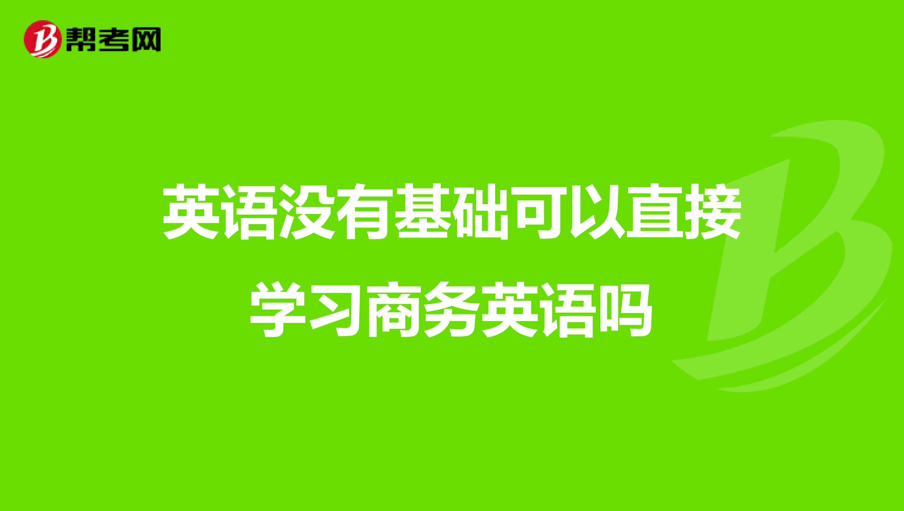 英语没有基础可以直接学习商务英语吗