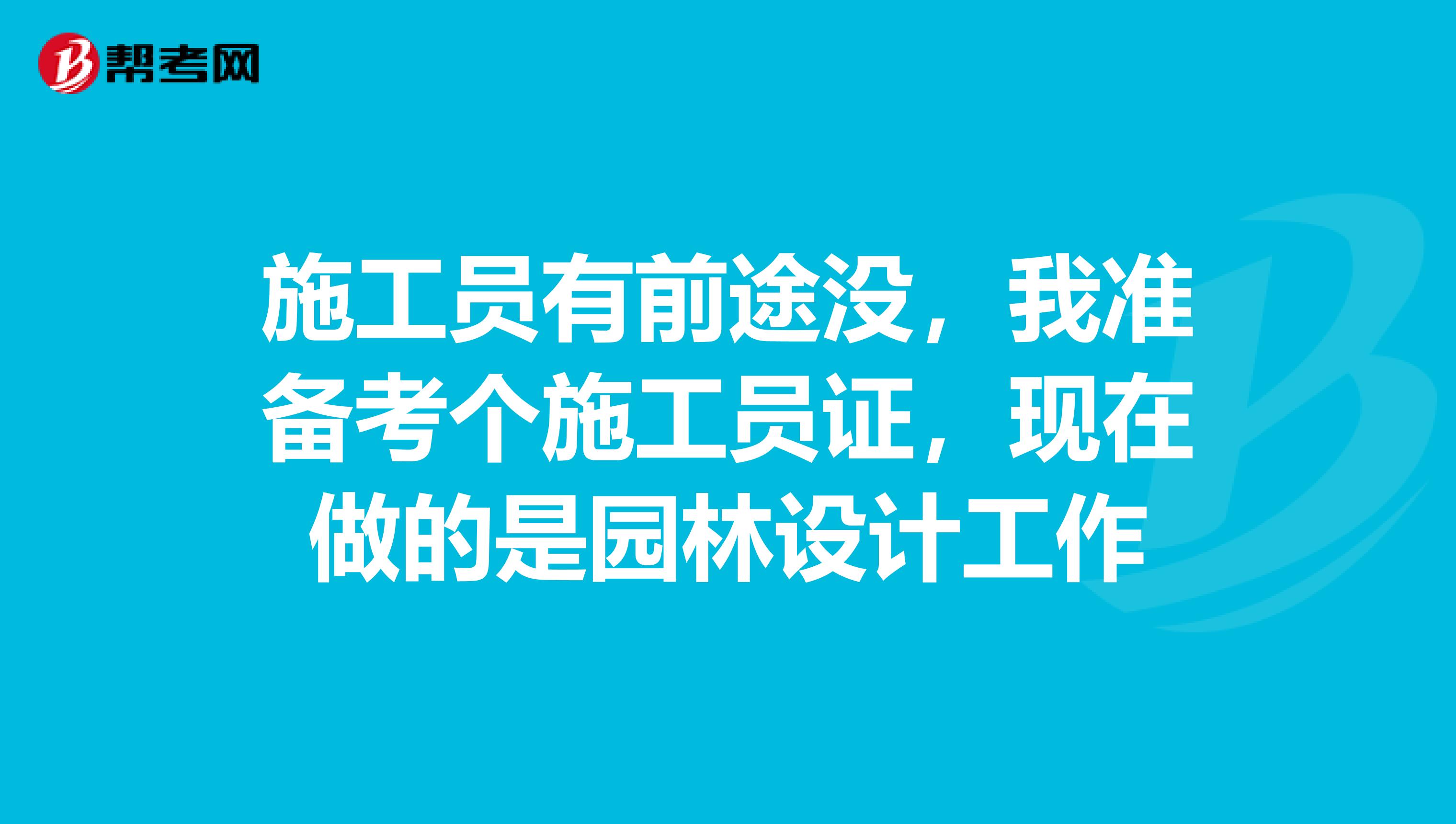 施工员有前途没,我准备考个施工员证,现在做的是园林设计工作