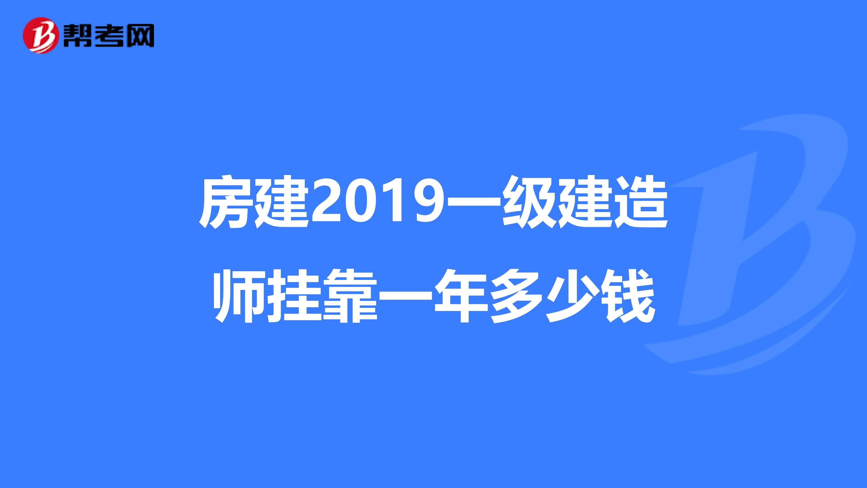 房建2019一级建造师兼职一年多少钱