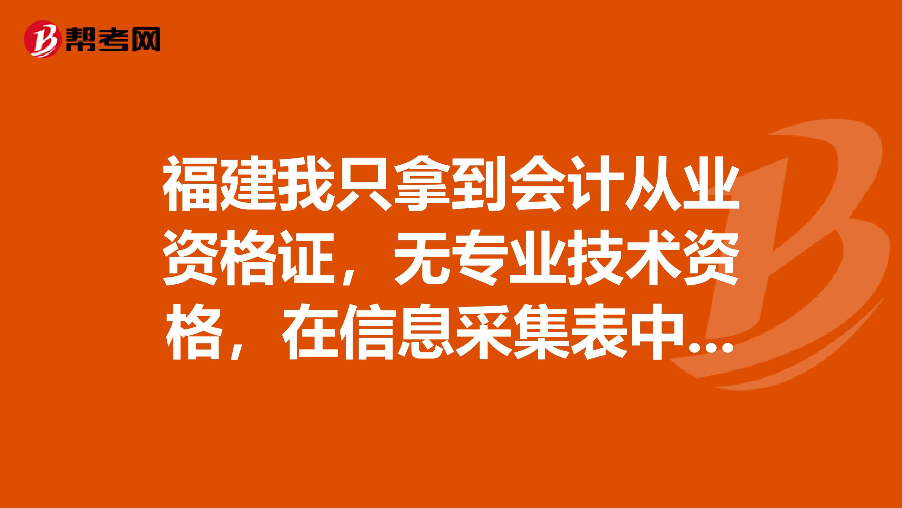 福建我只拿到会计从业资格证,无专业技术资格,在信息采集表中专业技术资格那一块下面的是否在岗要填吗