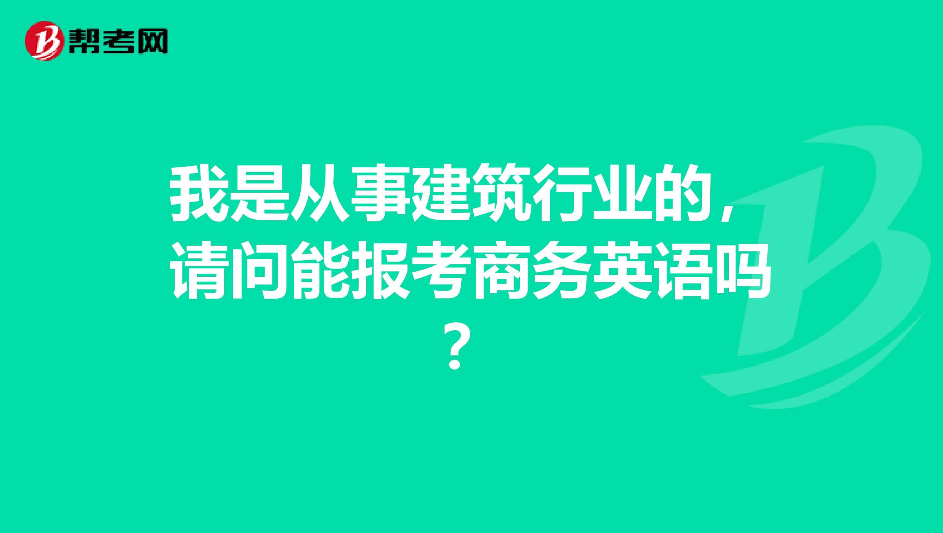 我是从事建筑行业的，请问能报考商务英语吗？