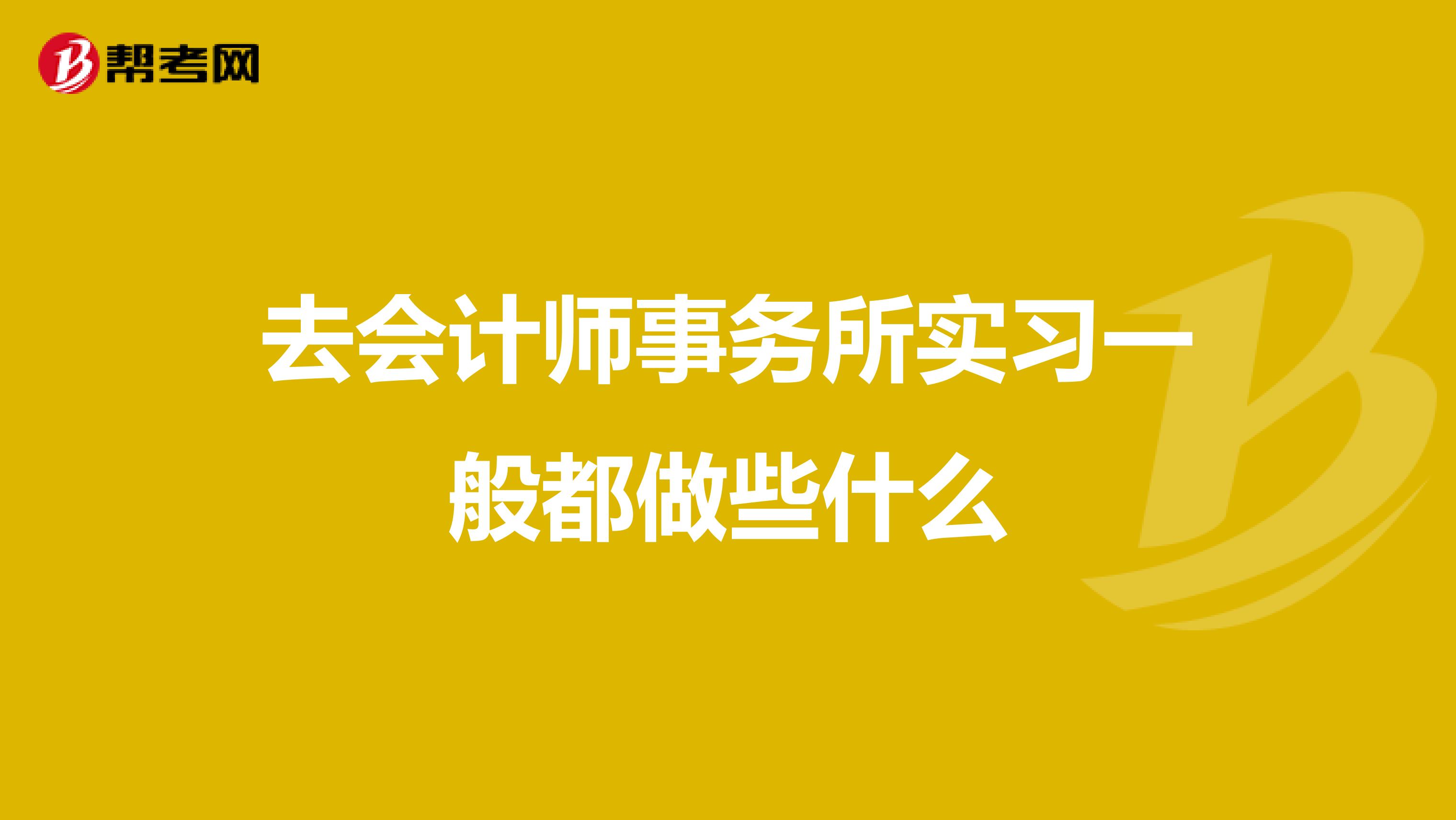 去會(huì)計(jì)師事務(wù)所實(shí)習(xí)一般都做些什么