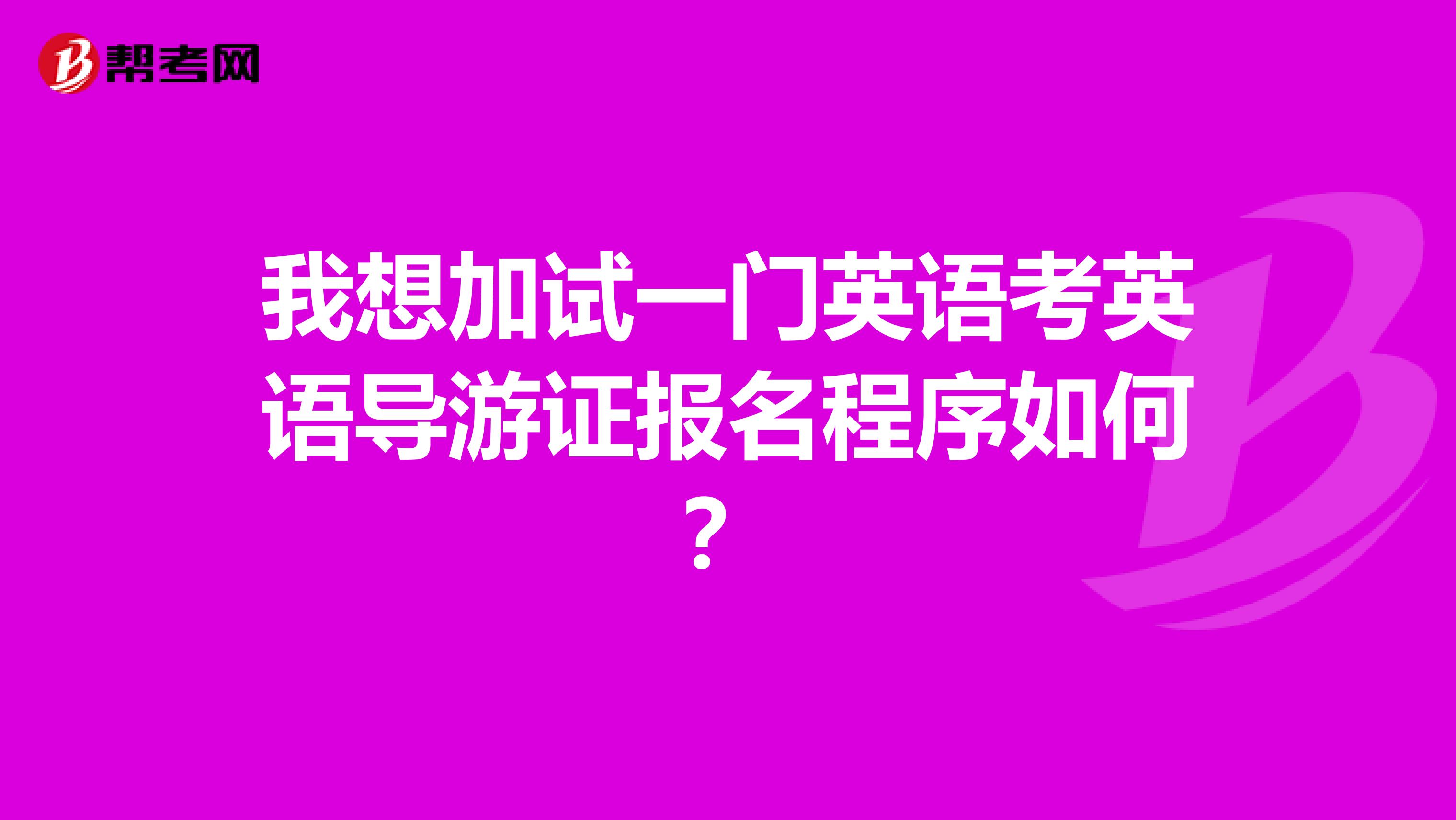 我想加试一门英语考英语导游证报名程序如何？