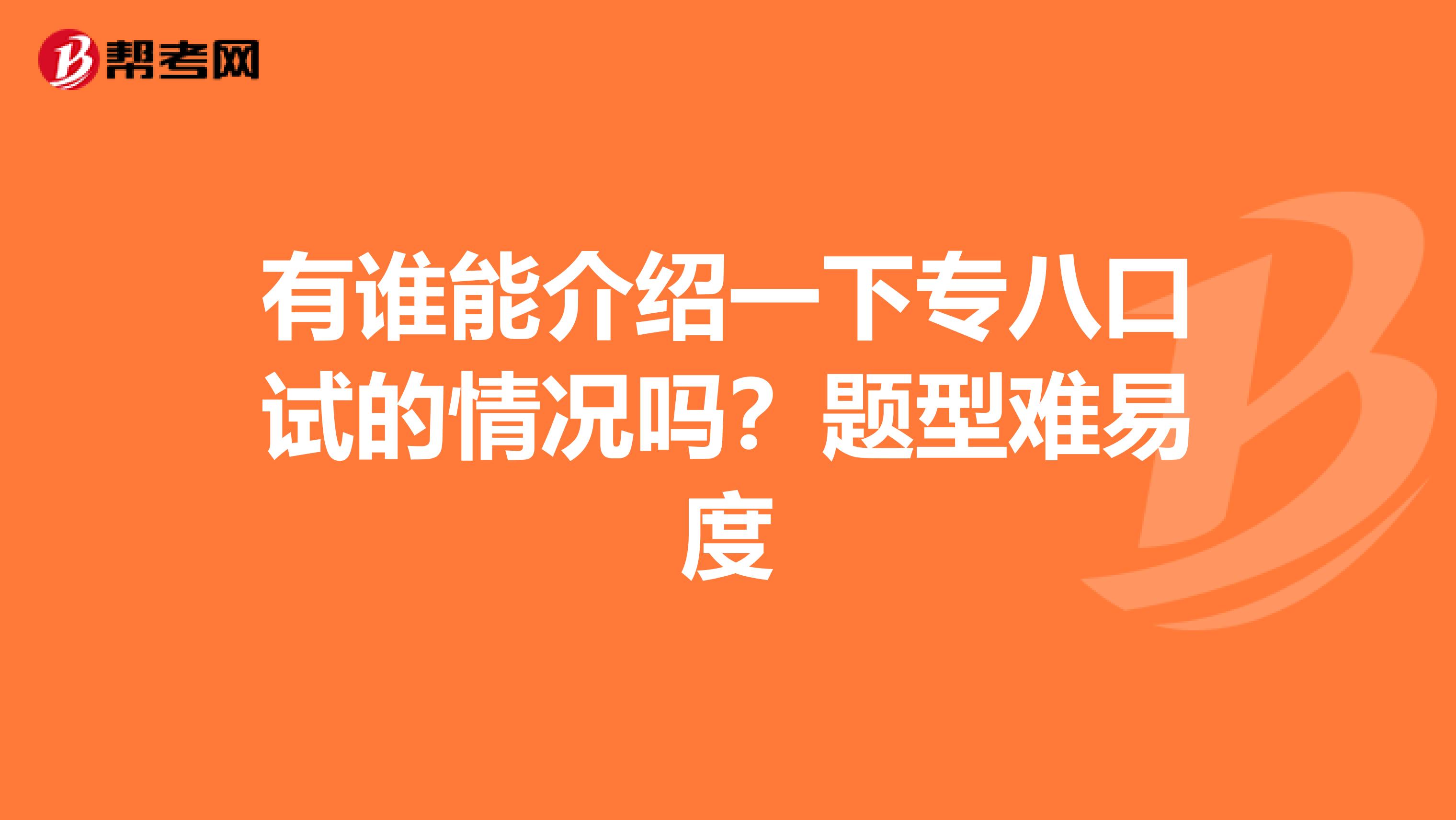 有谁能介绍一下专八口试的情况吗?题型难易度