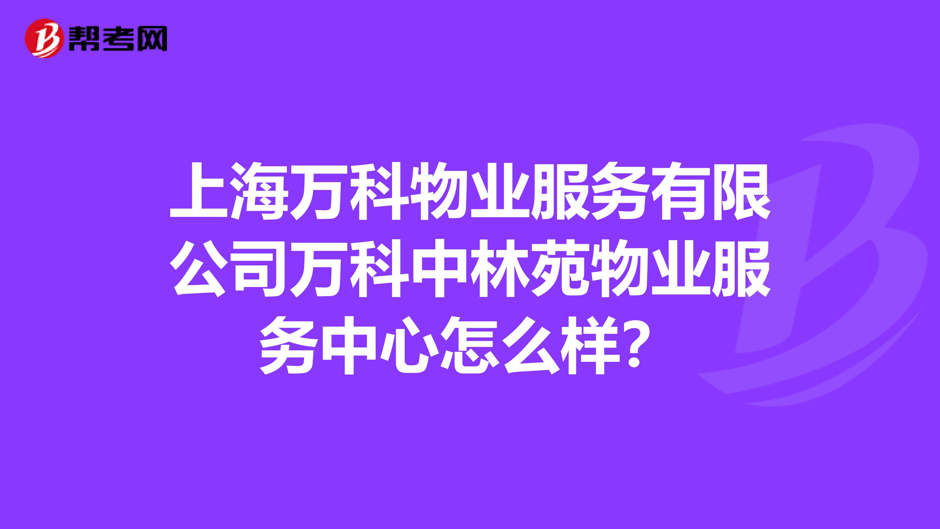 上海万科物业服务有限公司万科中林苑物业服务中心怎么样？