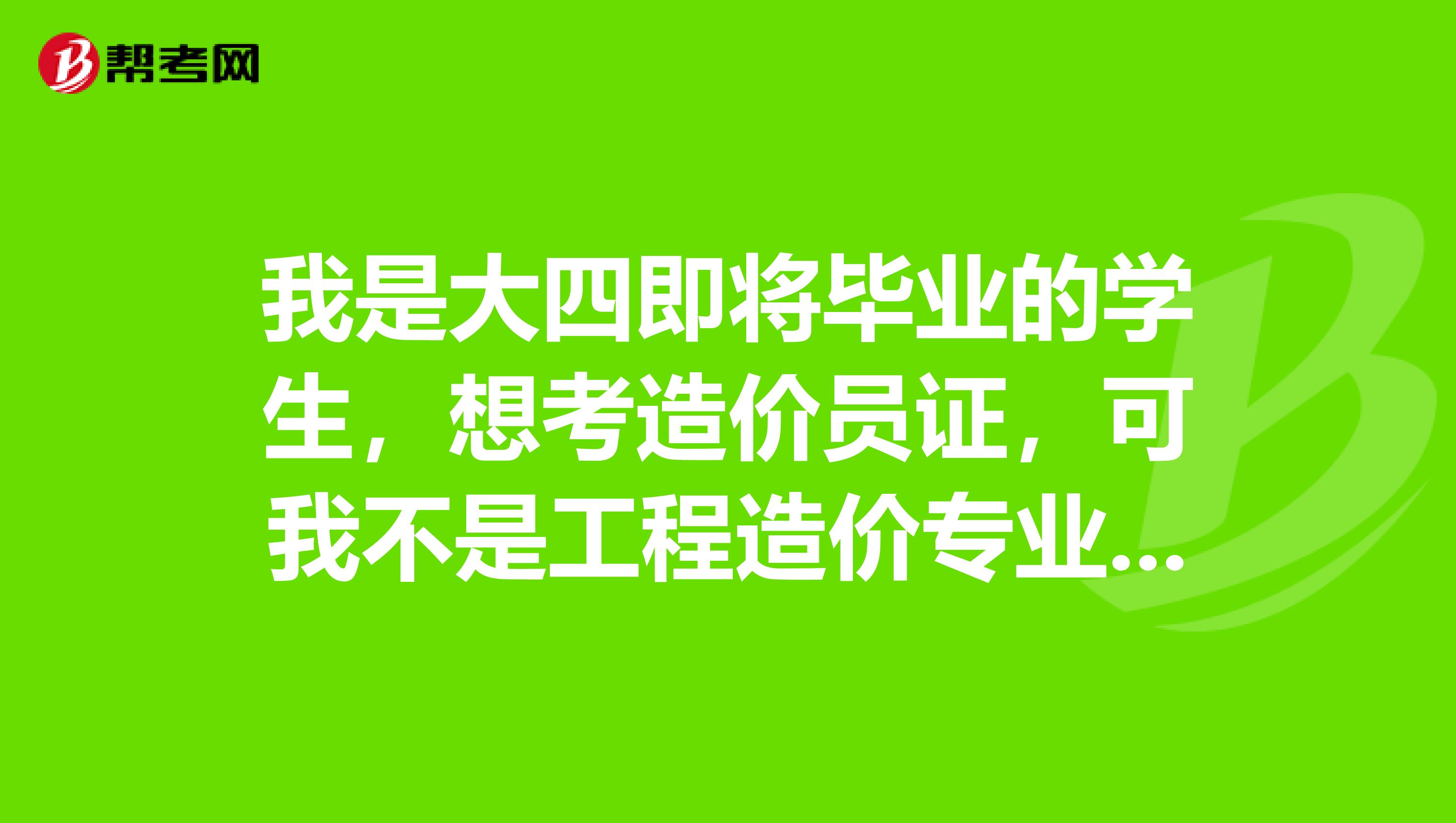 我是大四即将毕业的学生，想考造价员证，可我不是工程造价专业的，也没从事过工程造价工作，请问我能考这个证吗