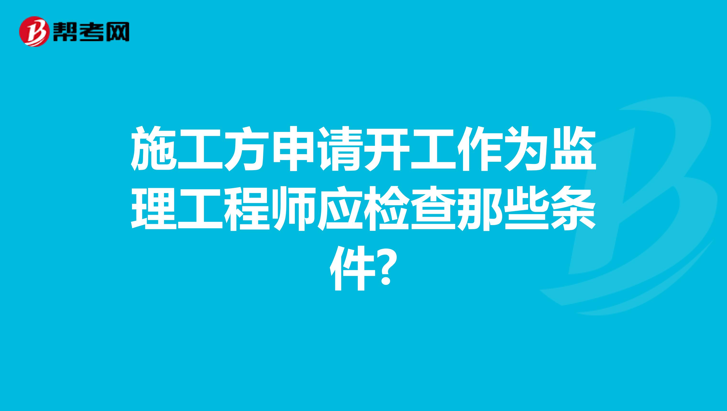 施工方申请开工作为监理工程师应检查那些条件?