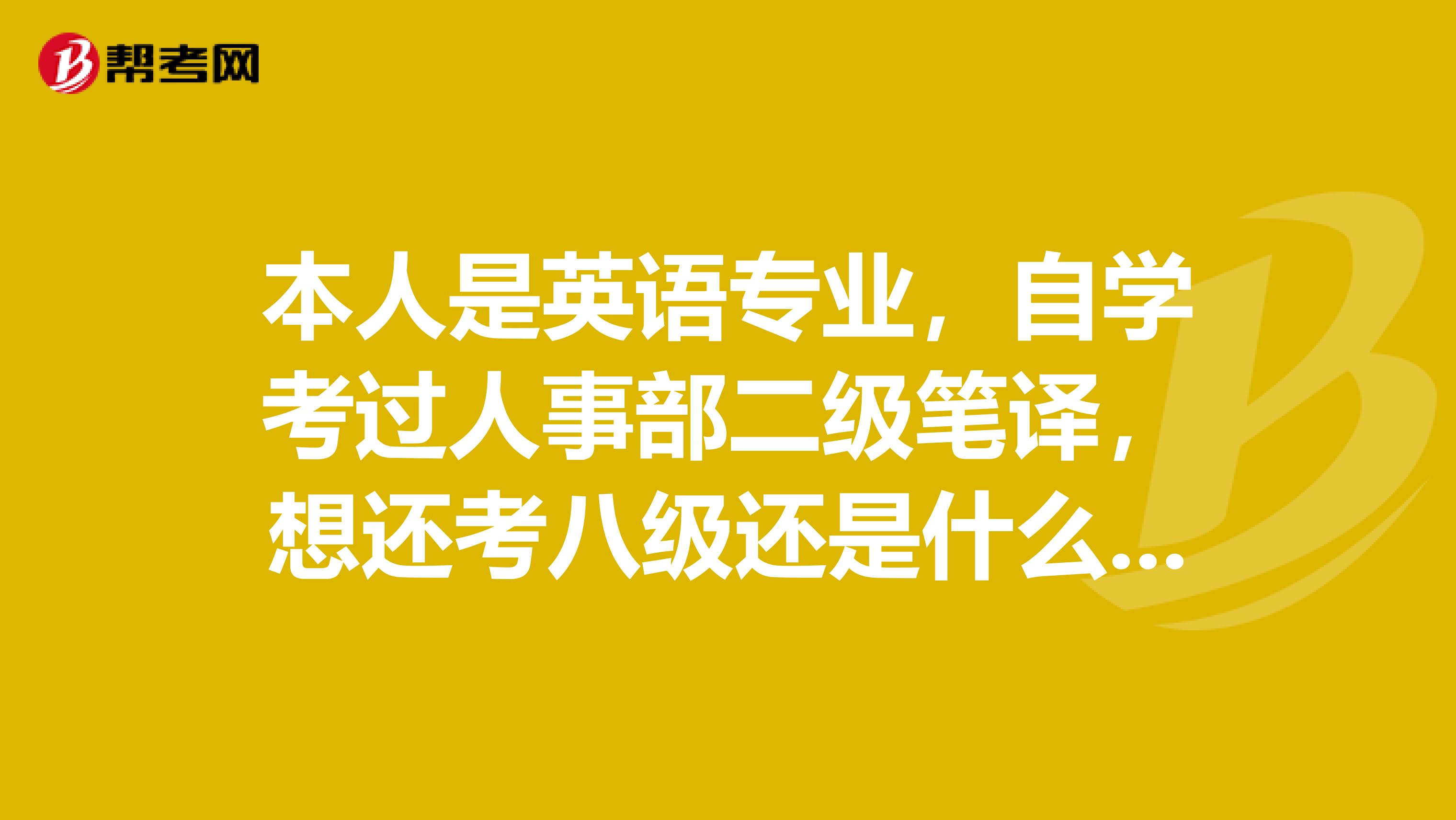 本人是英语专业,自学考过人事部二级笔译,想还考八级还是什么证书?