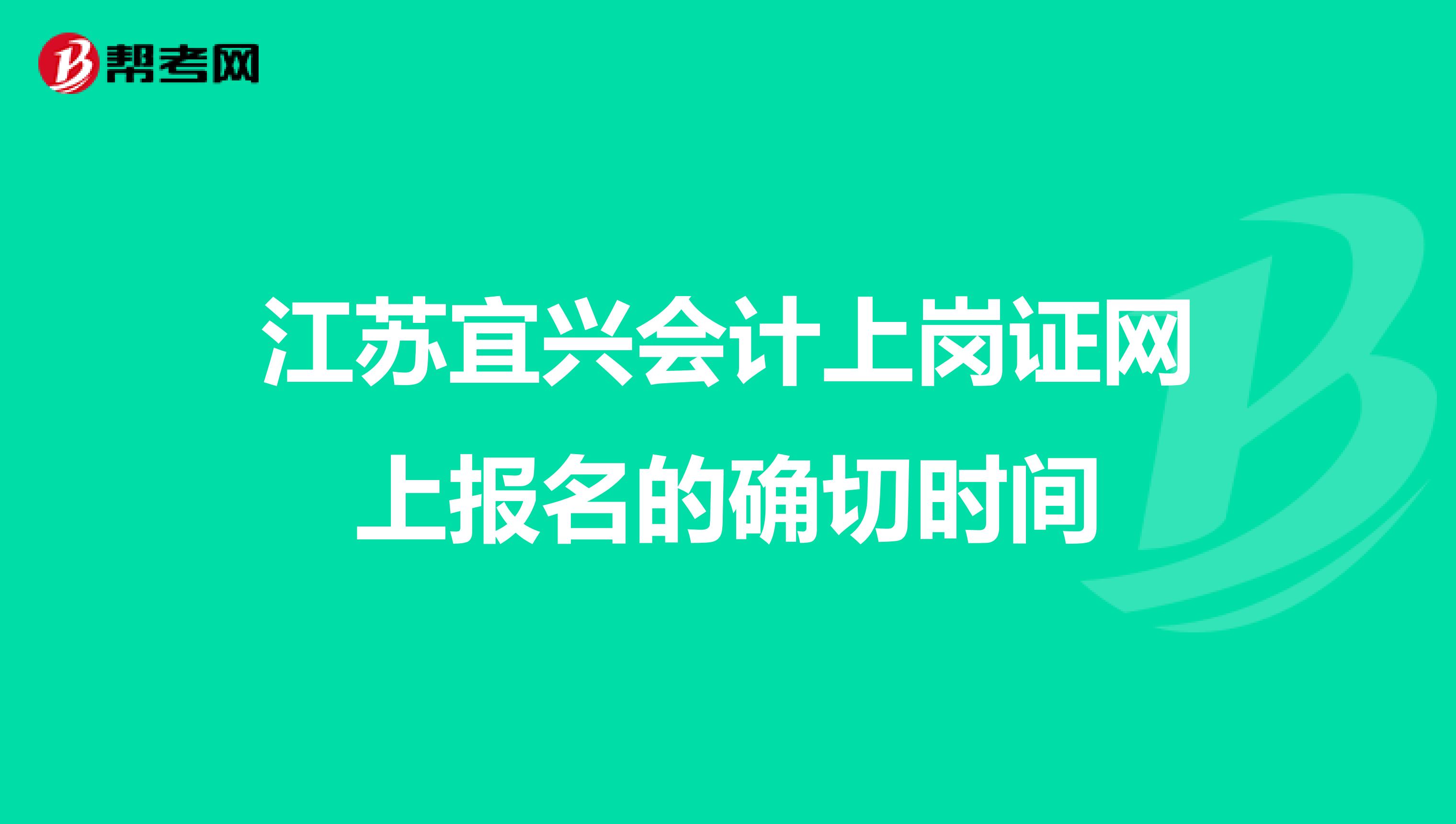 江苏宜兴会计上岗证网上报名的确切时间