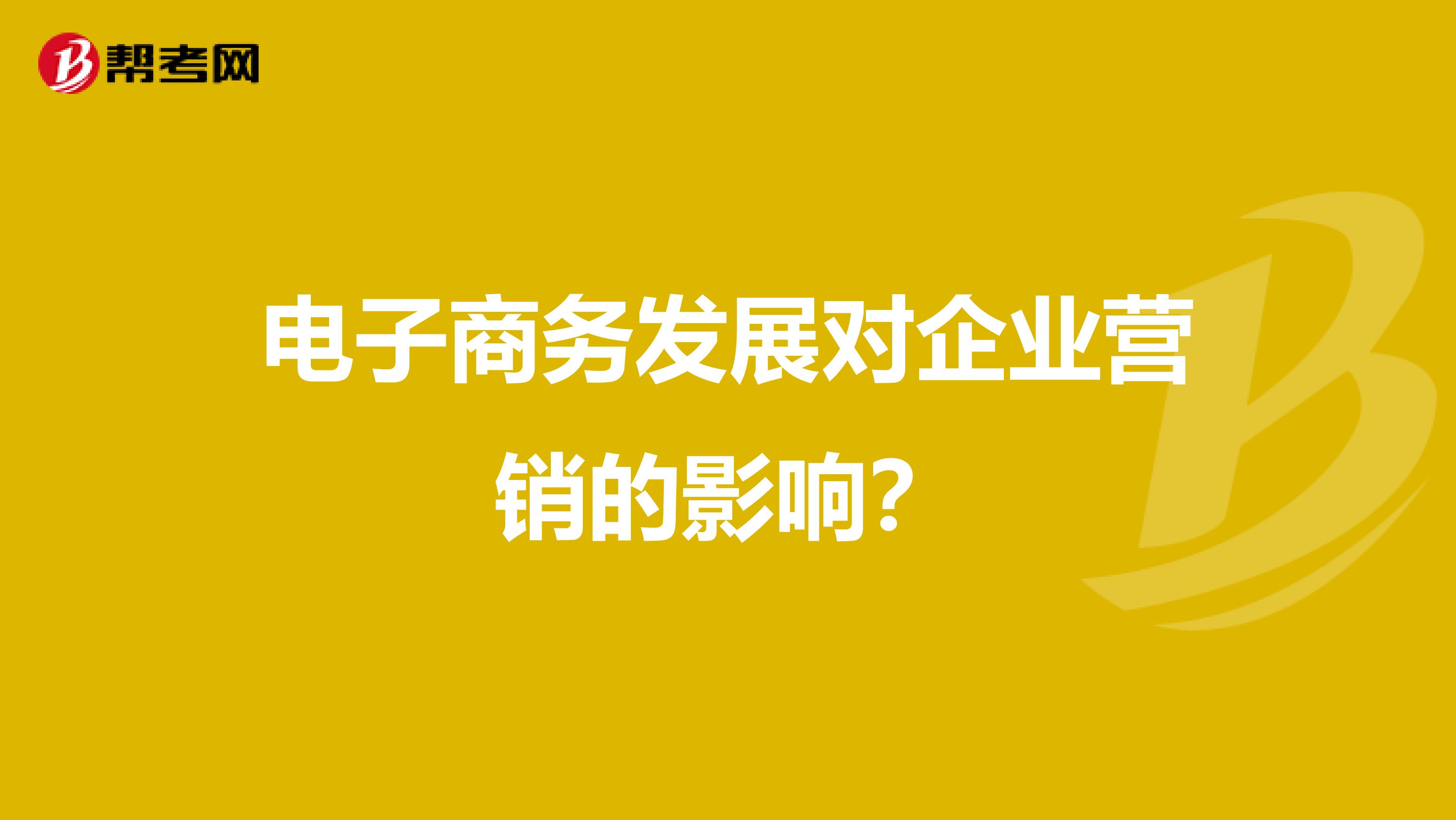 电子商务发展对企业营销的影响？