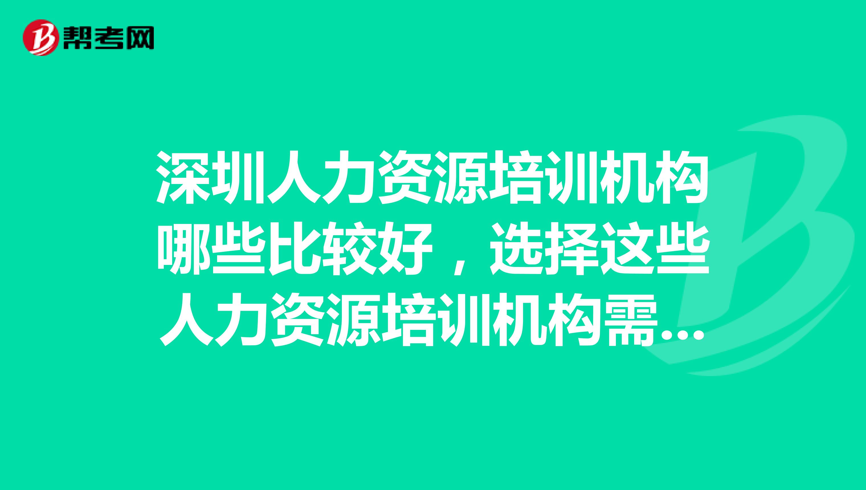 深圳人力资源培训机构哪些比较好，选择这些人力资源培训机构需要注意哪些问题