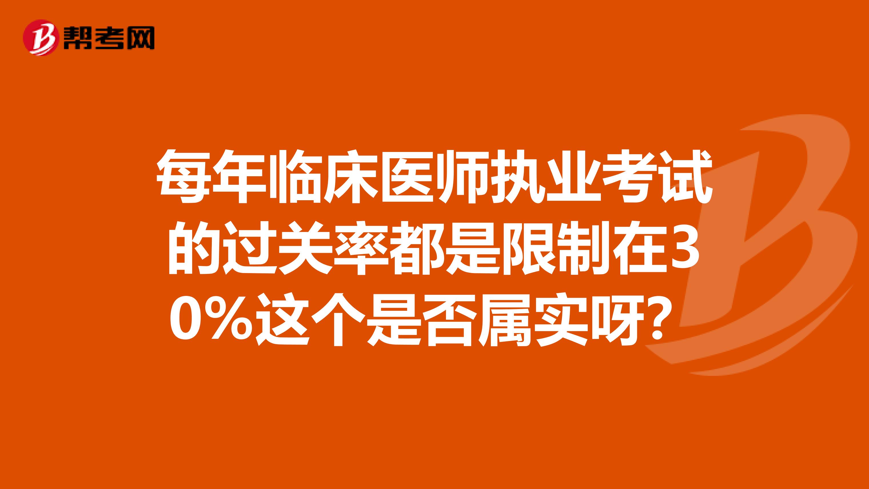 每年臨床醫(yī)師執(zhí)業(yè)考試的過關率都是限制在30%這個是否屬實呀？