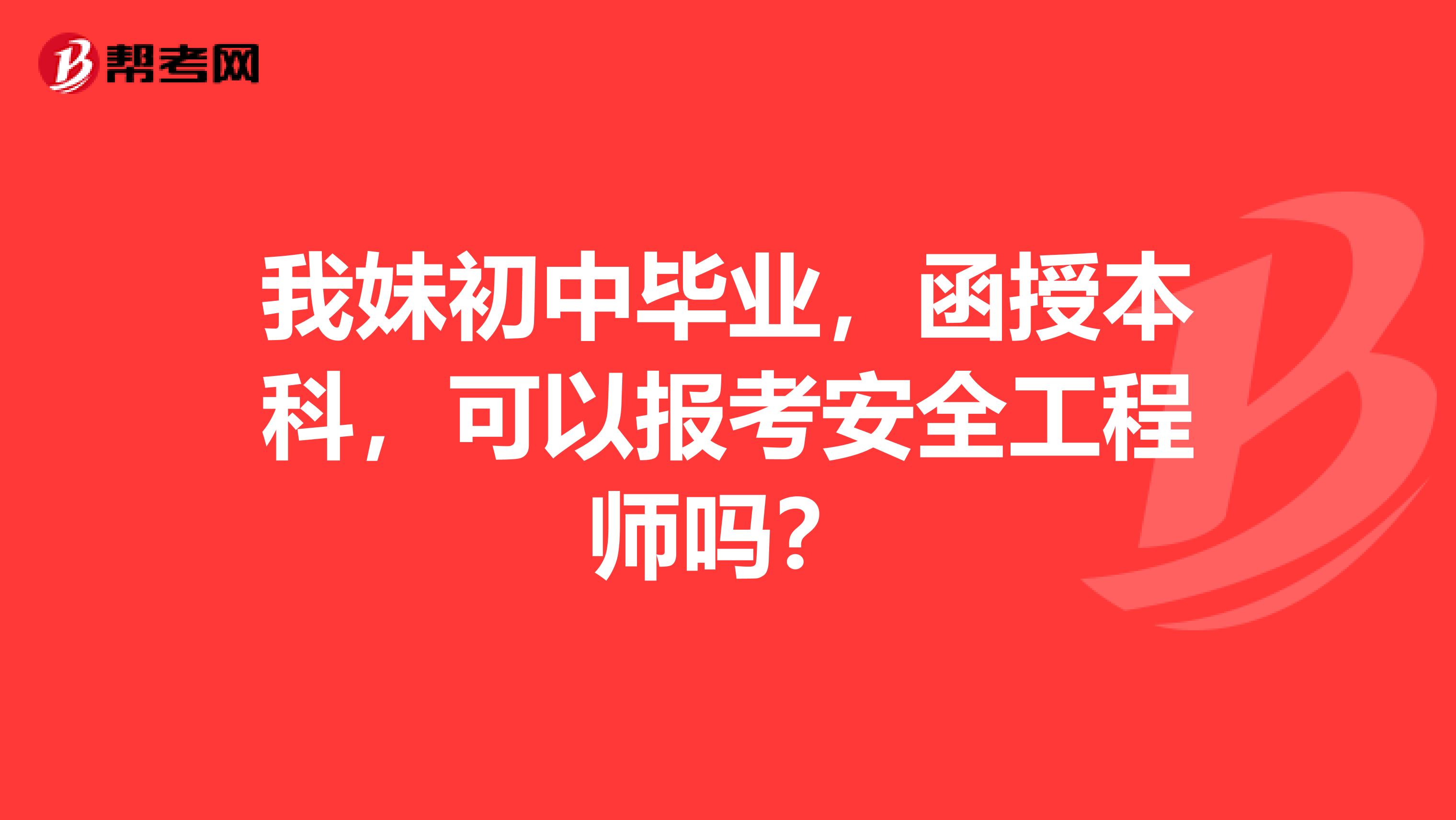 我妹初中毕业,函授本科,可以报考安全工程师吗?