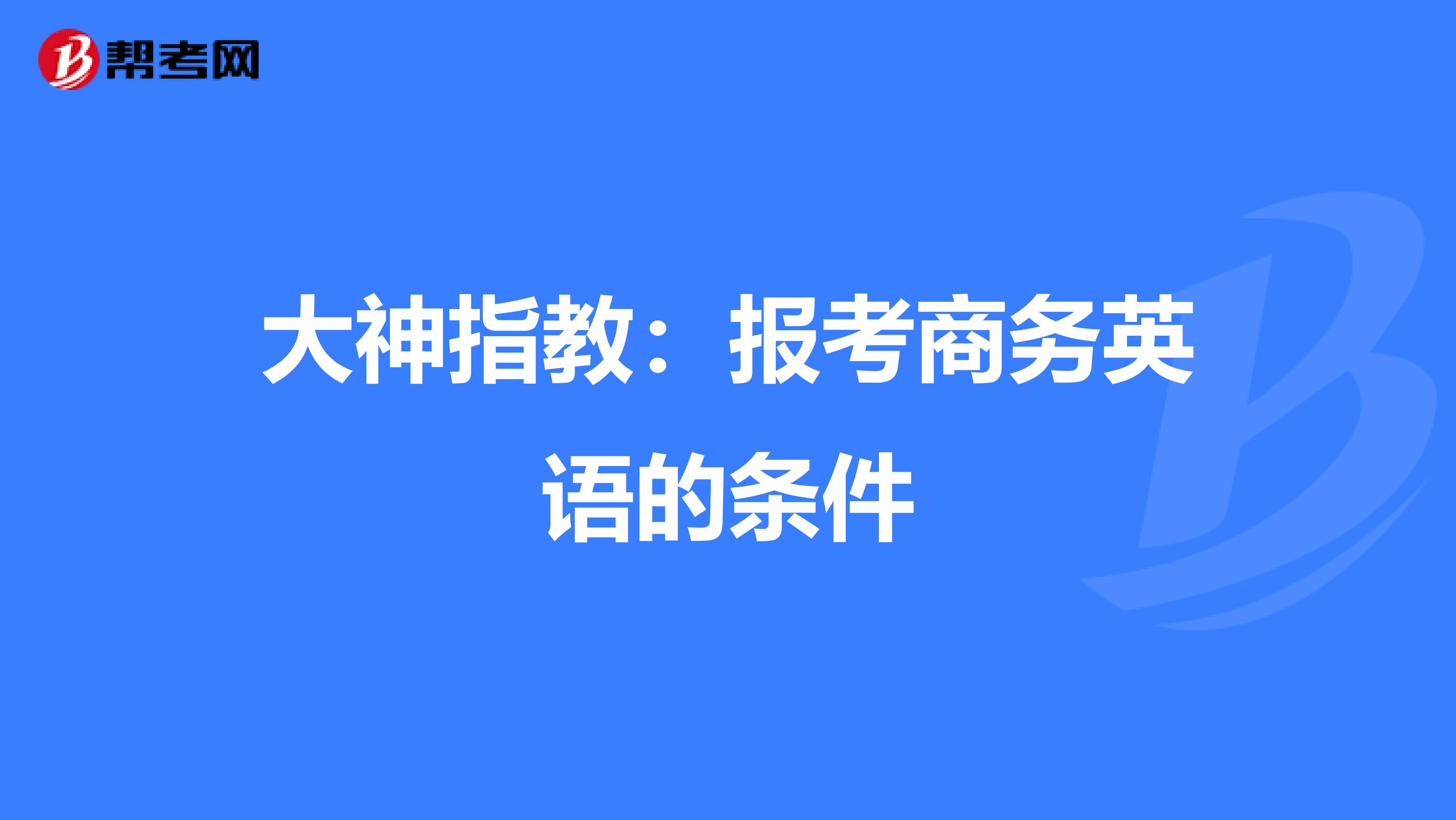 大神指教：报考商务英语的条件