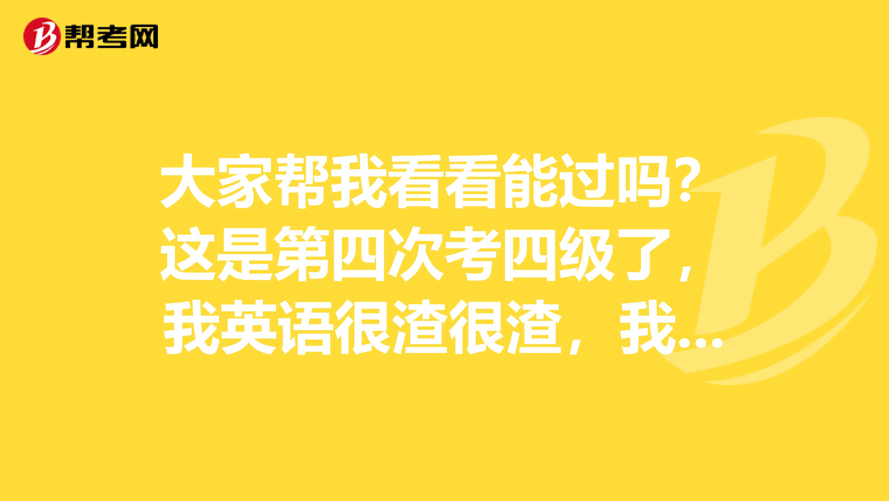 大家帮我看看能过吗？这是第四次考四级了，我英语很渣很渣，我看别人算的小分都好厉害的样子，我的才20几的小分。 听力是8+6，阅读是3+6+7 然后上一次的写译是131，这次我觉得比上次好一点，这次我觉得应该可以的140或145左右。