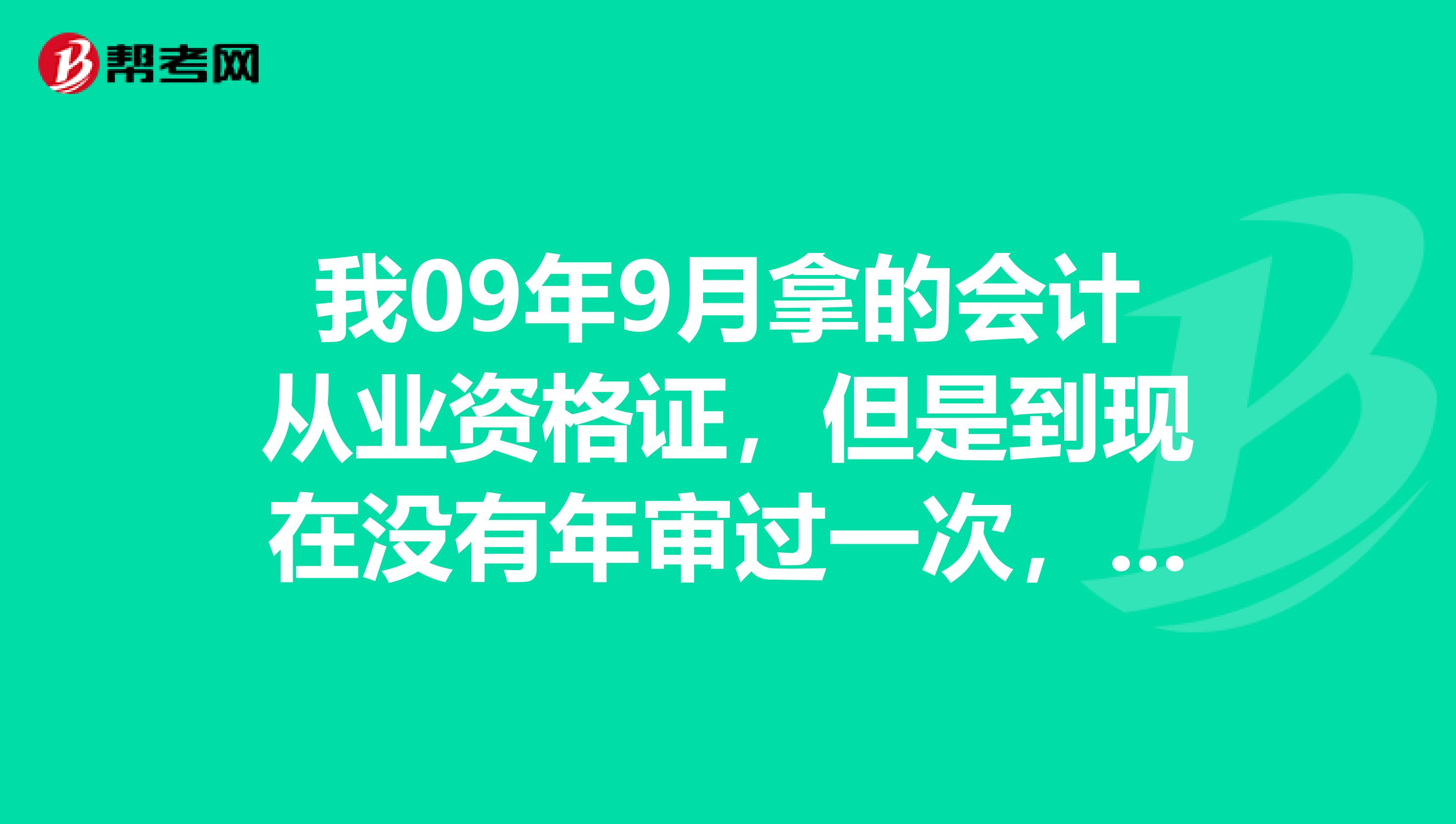 我09年9月拿的会计从业资格证,但是到现在没有年审过一次,也没有继续教育,会计证是广东省属的