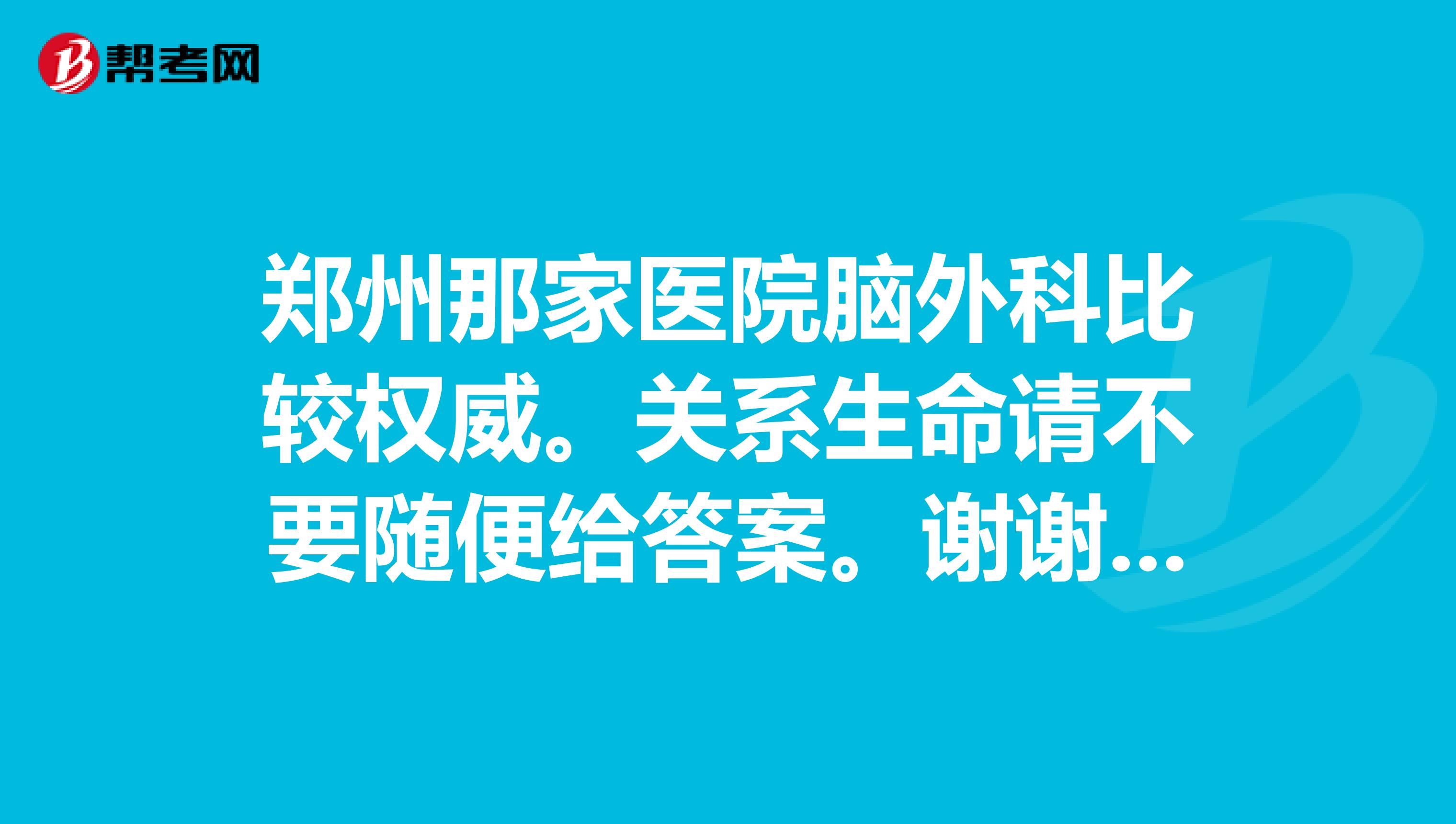郑州那家医院脑外科比较权威。关系生命请不要随便给答案。谢谢大家了。