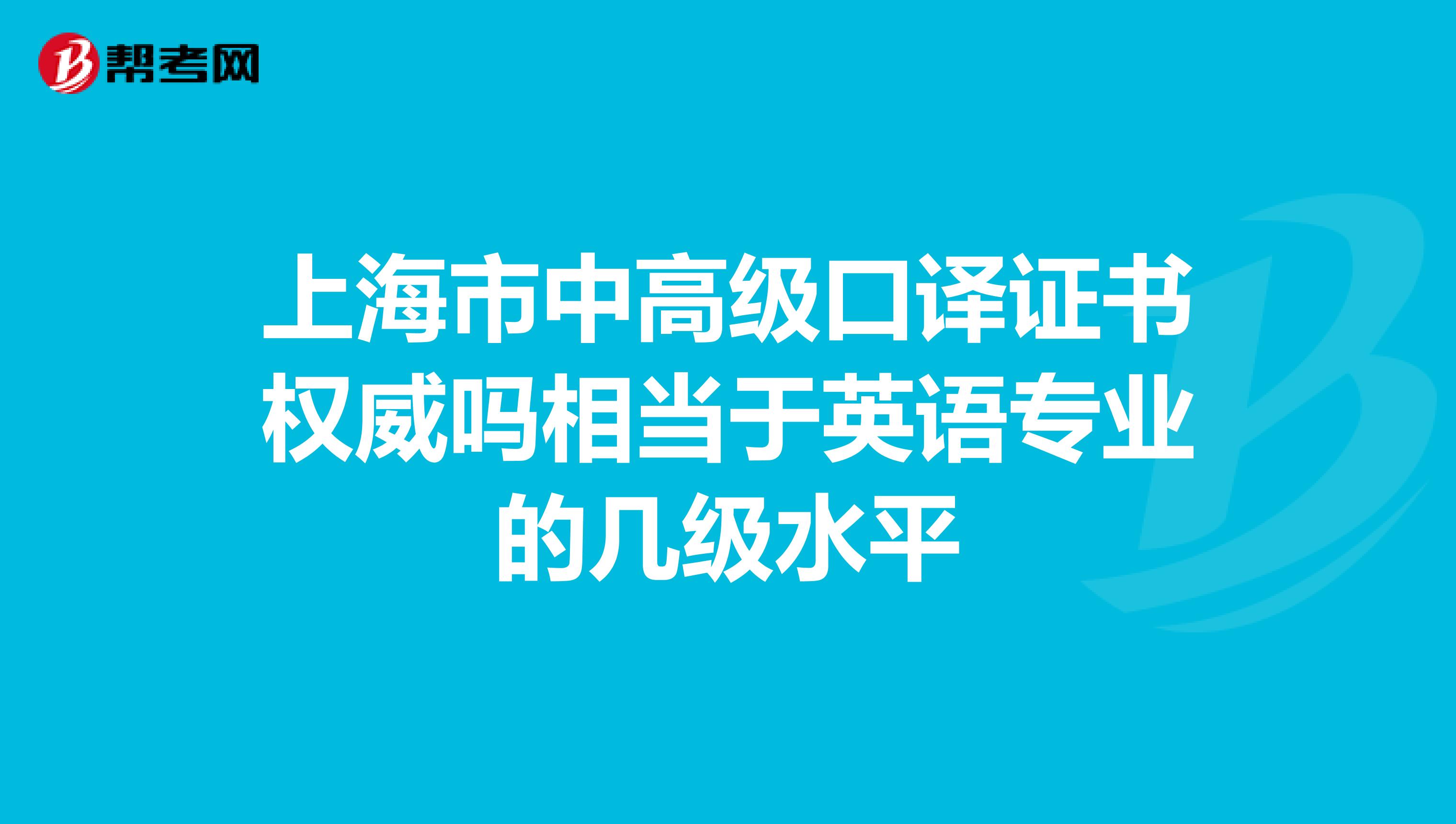 上海市中高级口译证书权威吗相当于英语专业的几级水平