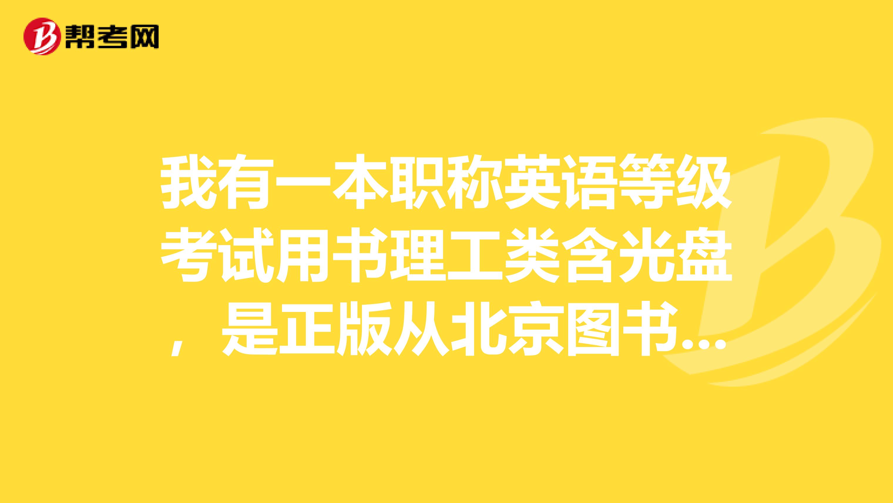我有一本职称英语等级考试用书理工类含光盘,是正版从北京图书大厦买的。