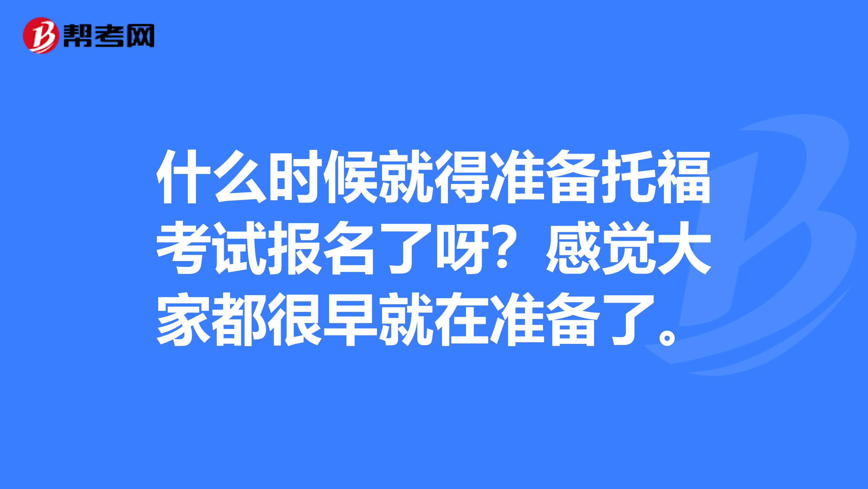 什么时候就得准备托福考试报名了呀?感觉大家都很早就在准备了。