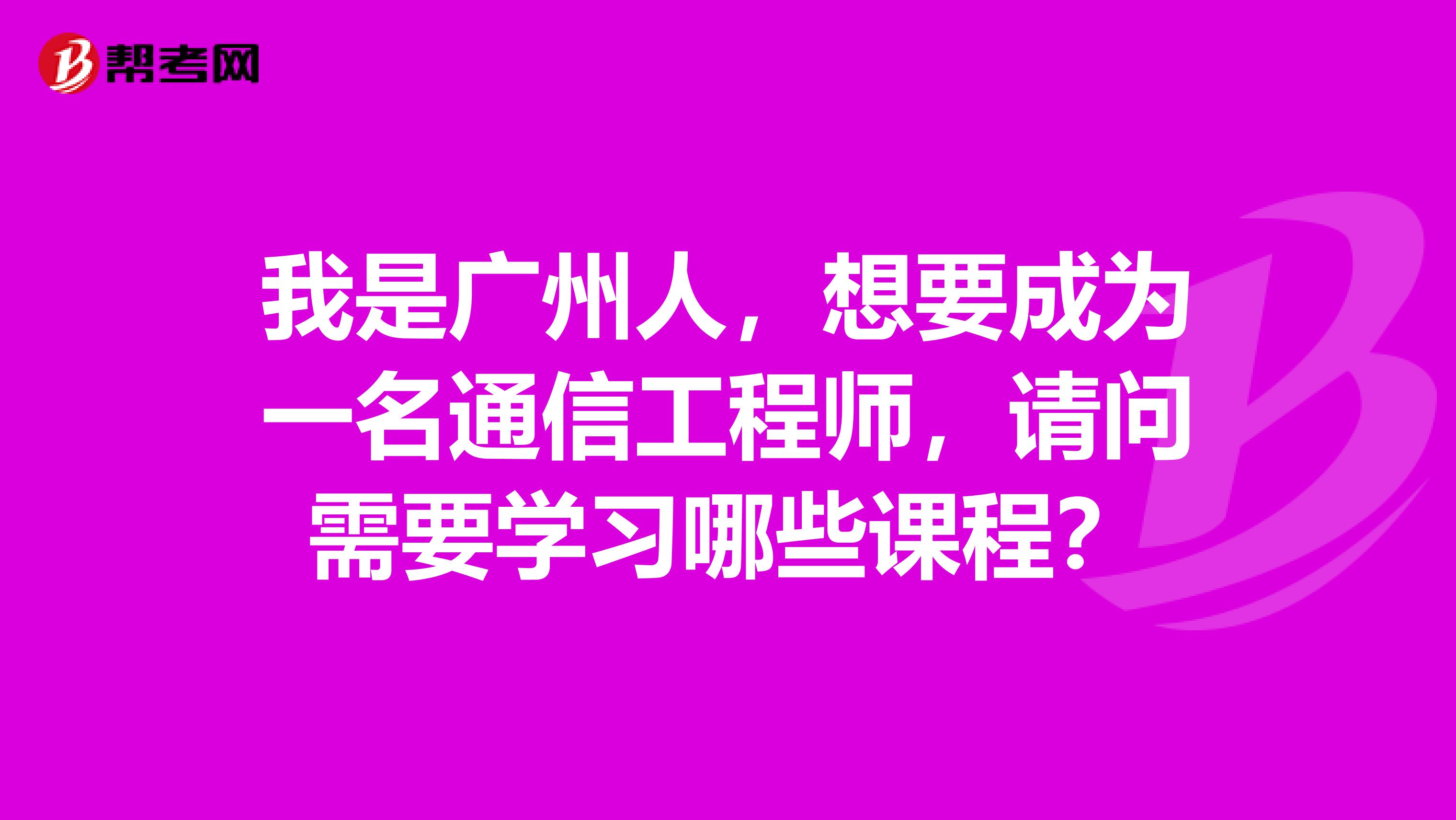 我是广州人，想要成为一名通信工程师，请问需要学习哪些课程？