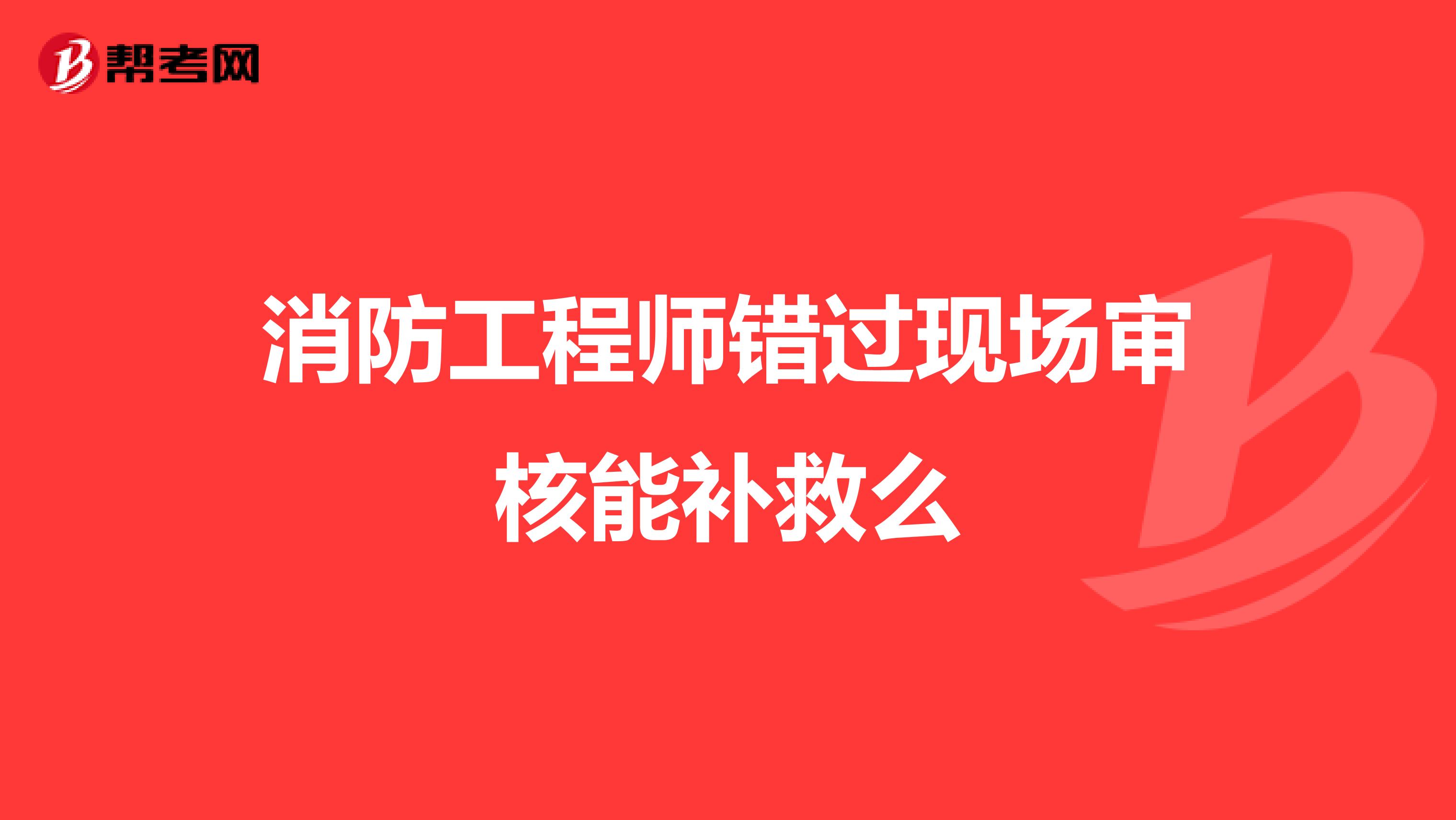 消防工程师错过现场审核能补救么