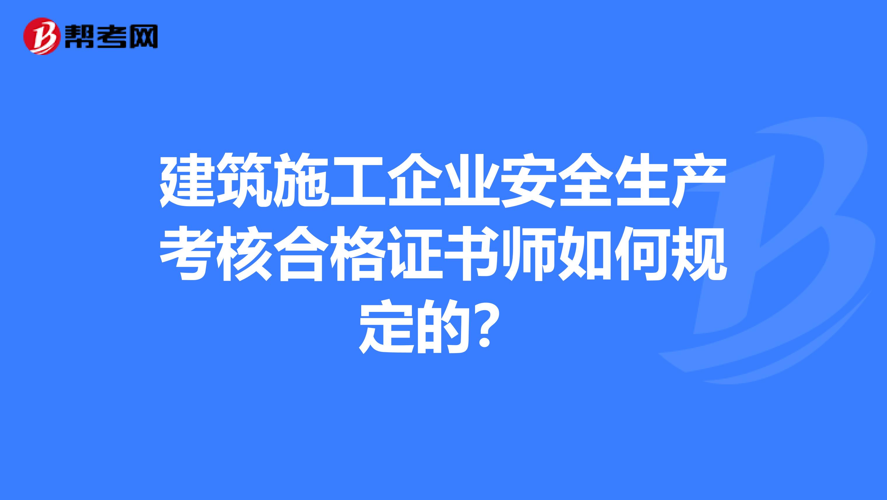 建筑施工企业安全生产考核合格证书师如何规定的？