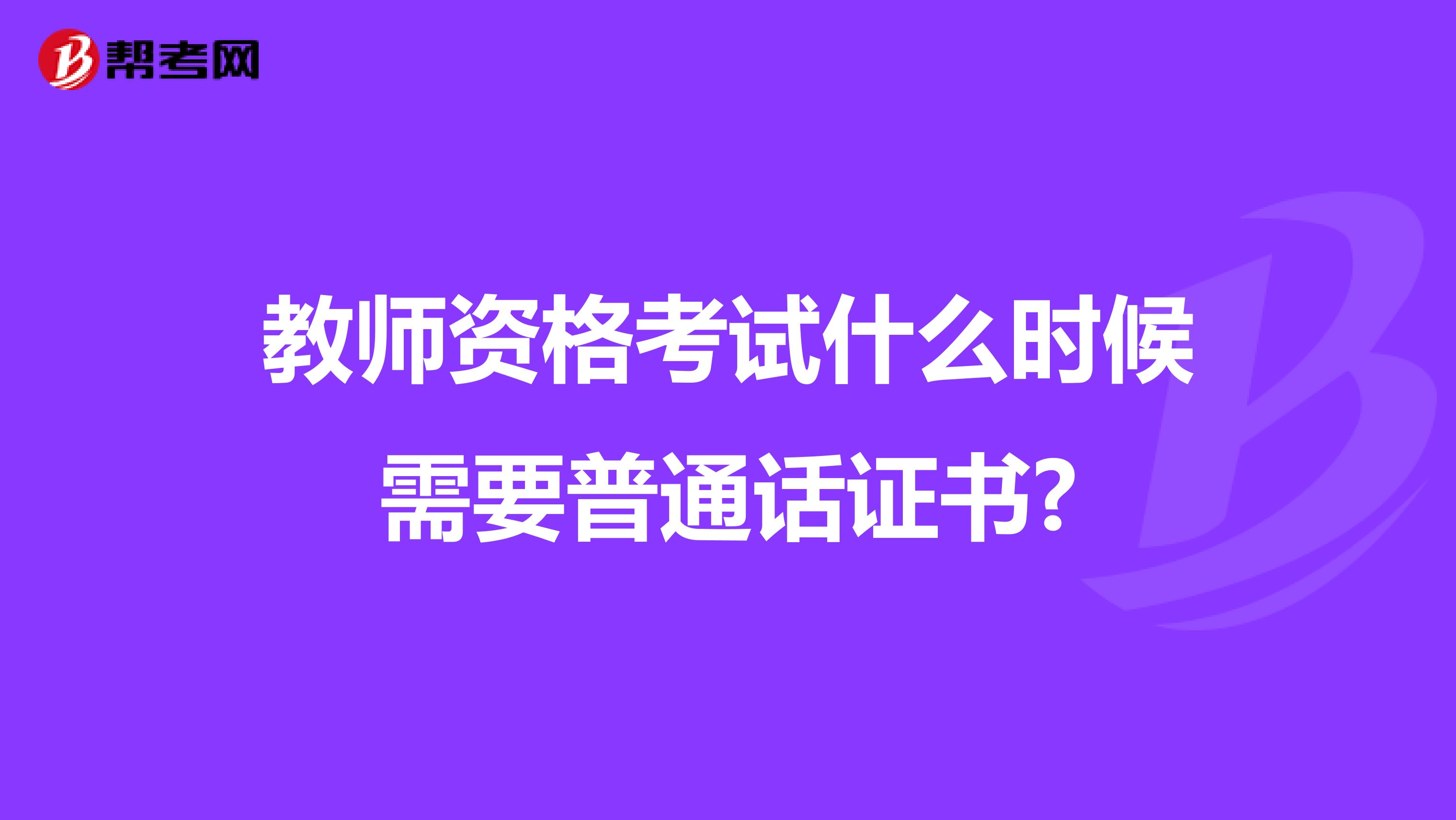 教师资格考试什么时候需要普通话证书?