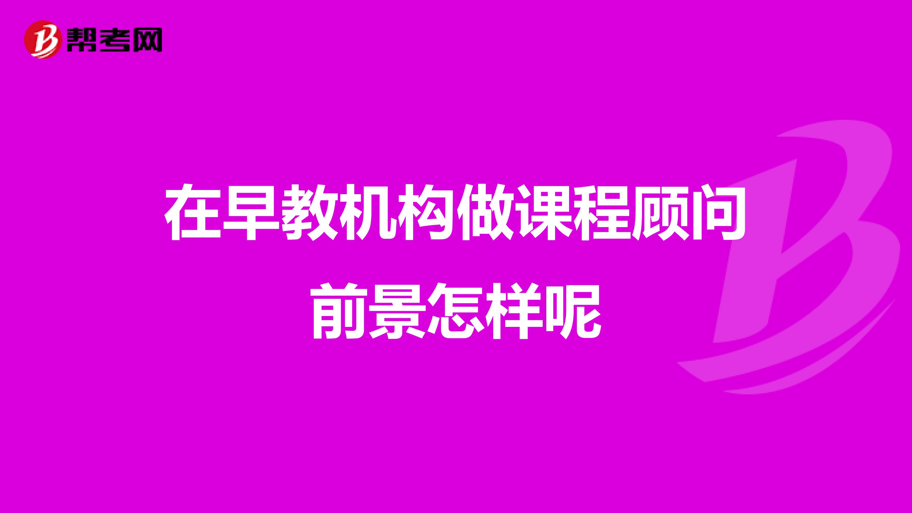 在早教机构做课程顾问前景怎样呢