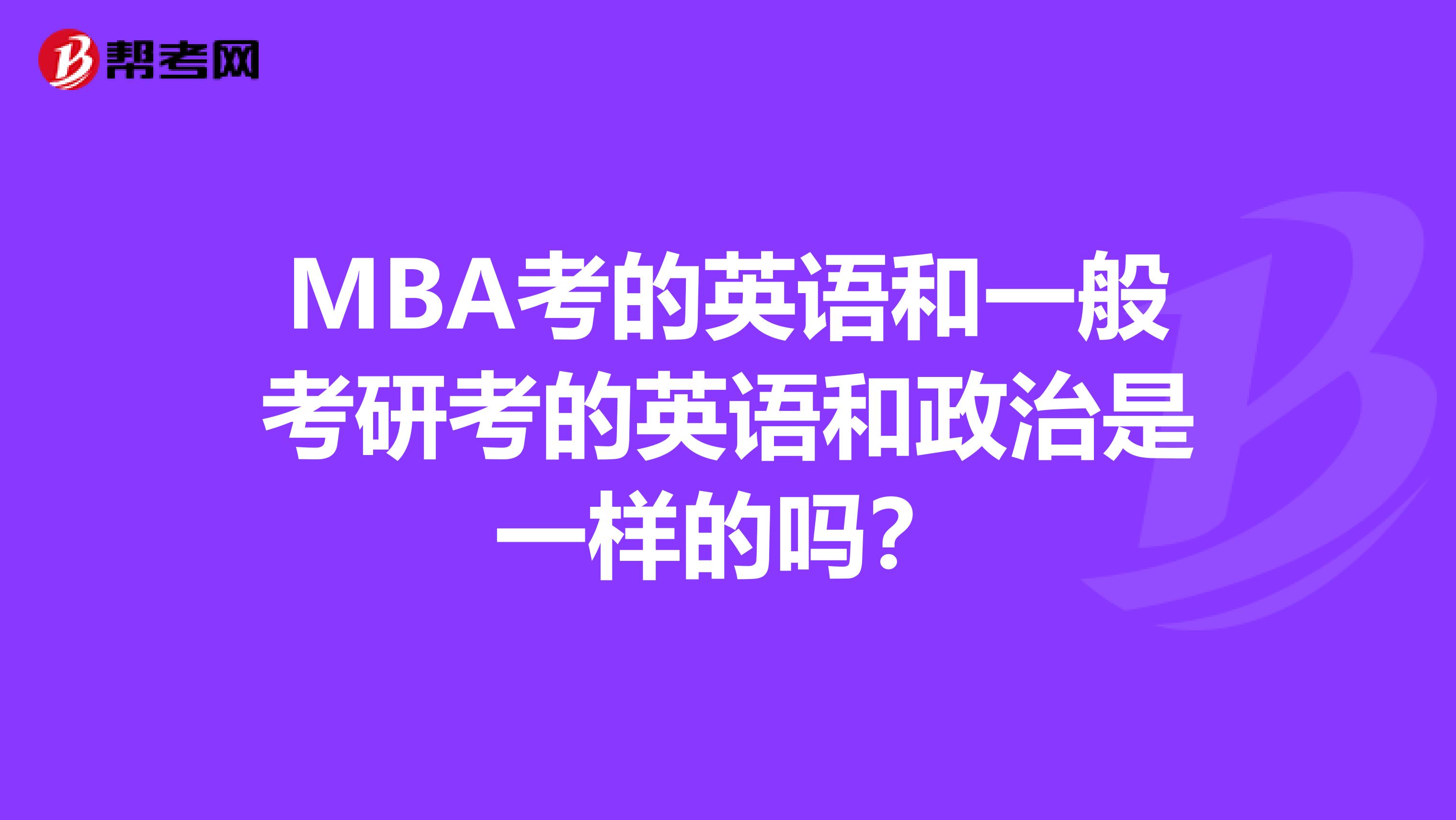 MBA考的英语和一般考研考的英语和政治是一样的吗?