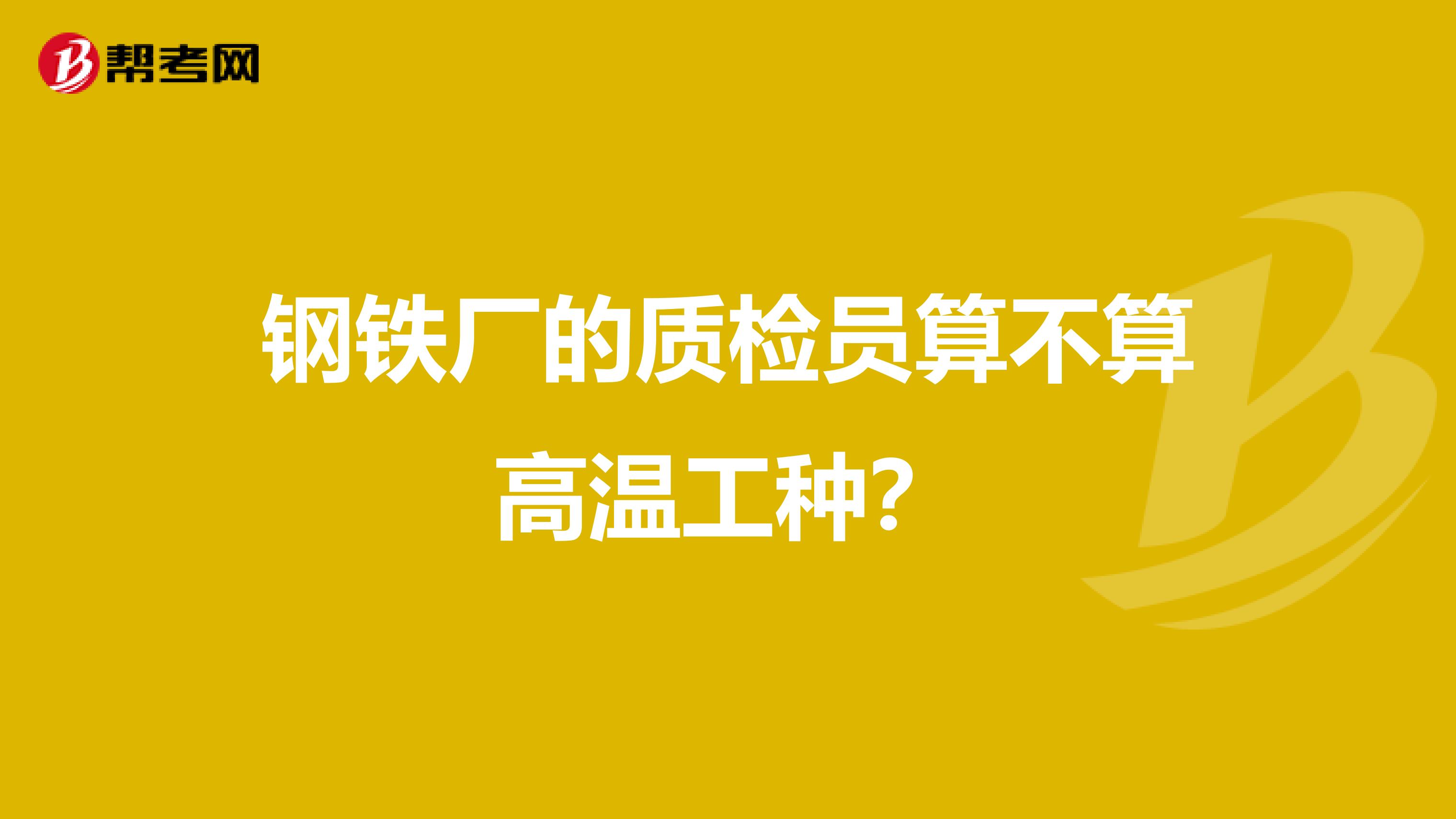 钢铁厂的质检员算不算高温工种？