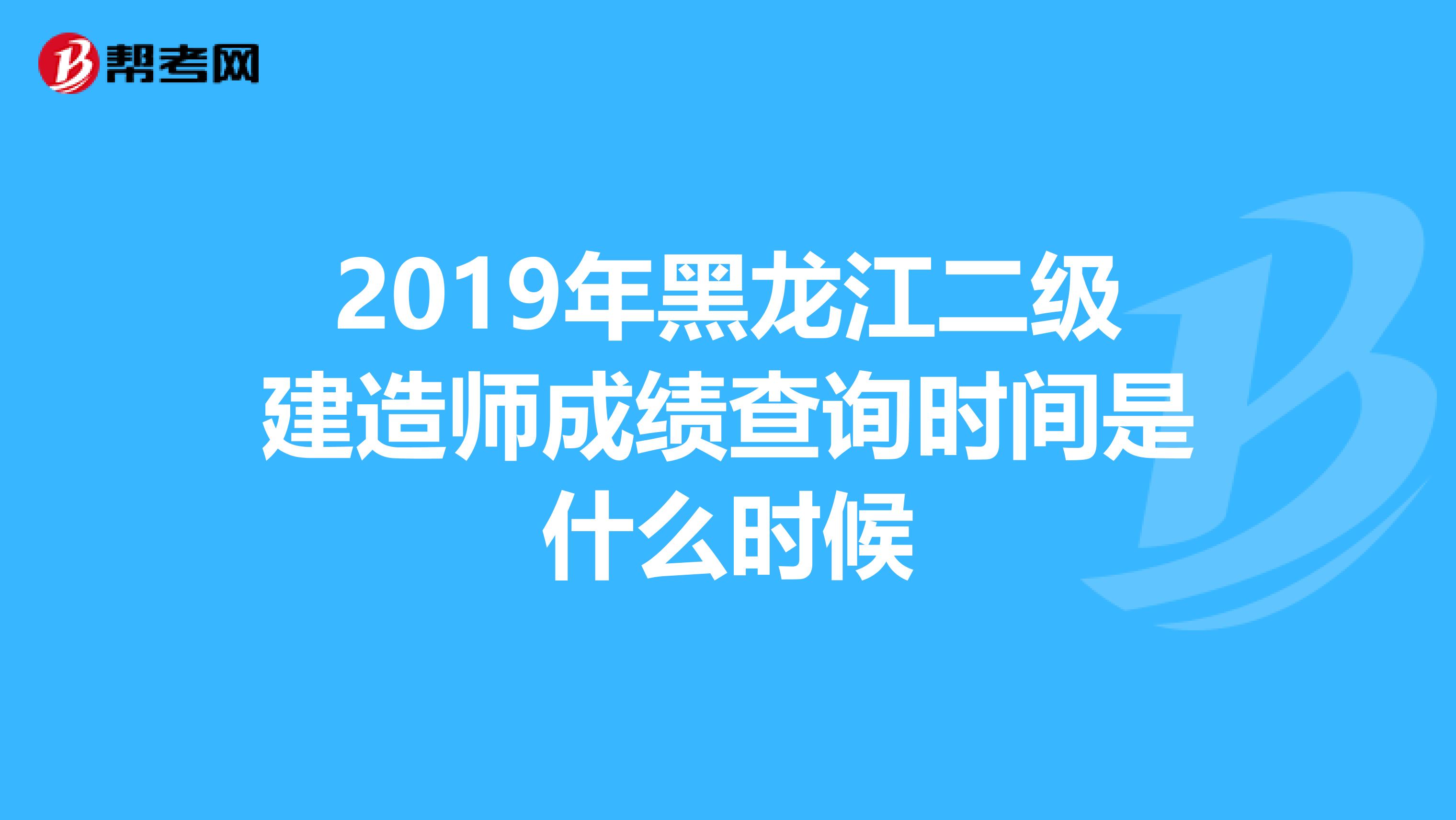 2019年黑龙江二级建造师成绩查询时间是什么时候
